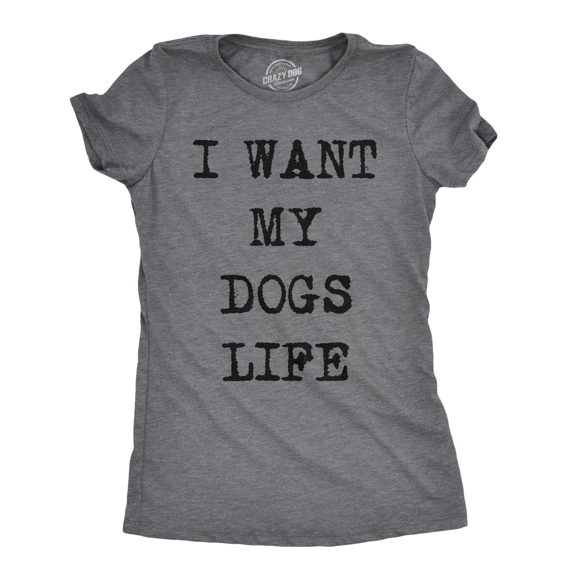 Funny Dark Heather Grey I Want My Dog&#39;s Life Womens T Shirt Nerdy Dog Tee
