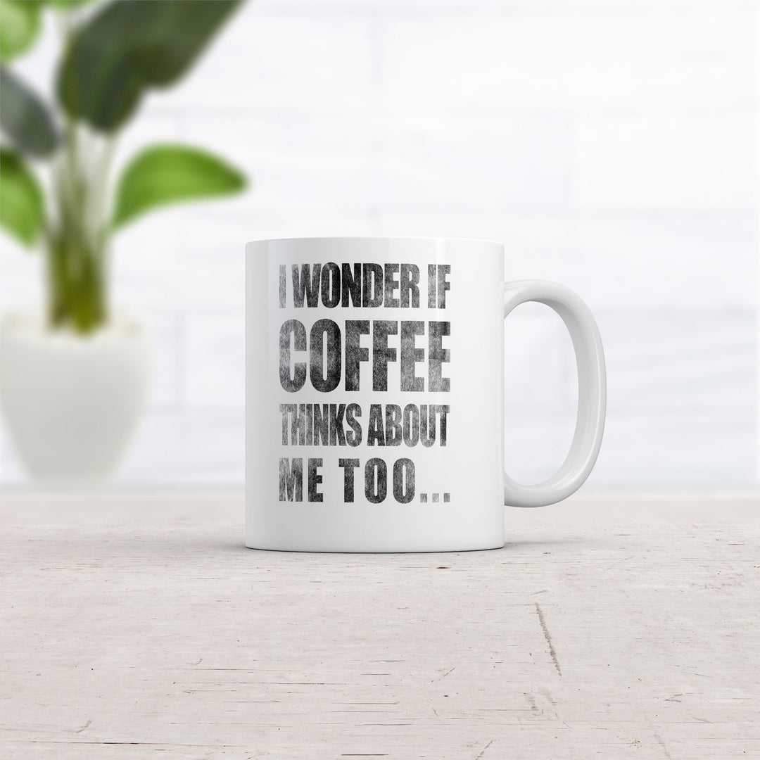 I Wonder If Coffee Thinks About Me Too Mug