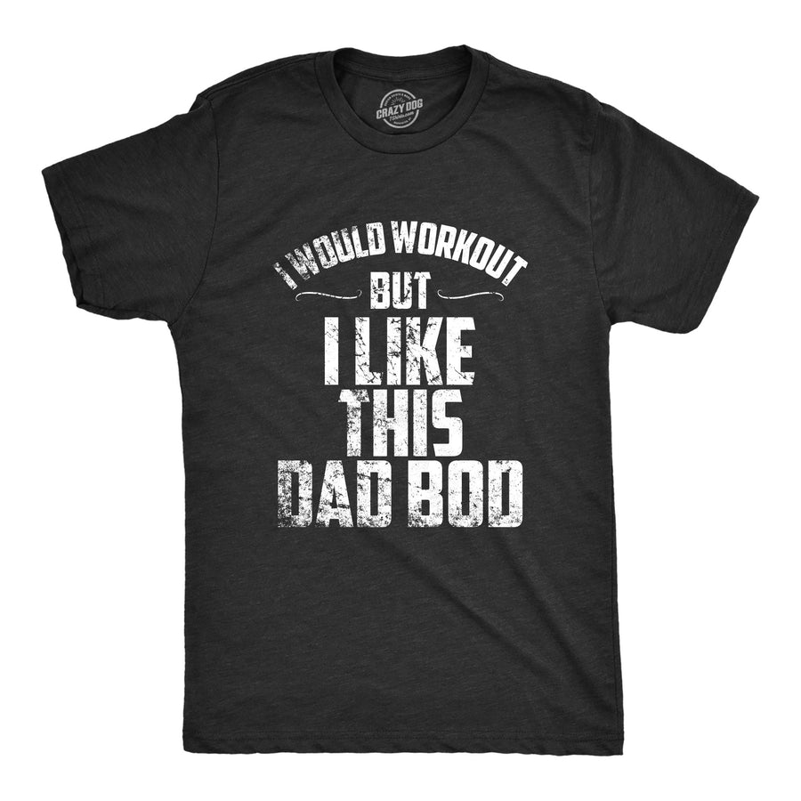 Funny Heather Black I Would Workout But I Like This Dad Bod Mens T Shirt Nerdy Father's Day Fitness Tee