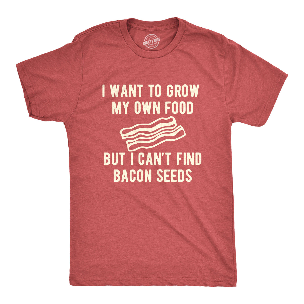 Funny Heather Red I Want To Grow My Own Food But I Can&#39;t Find Bacon Seeds Mens T Shirt Nerdy Food Tee