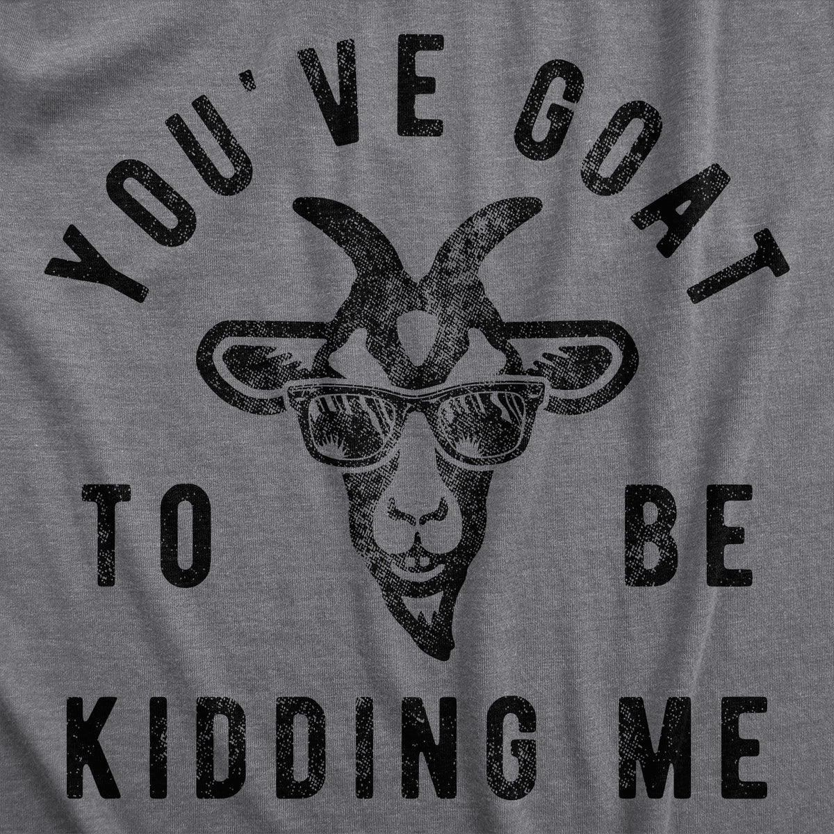 Youve Goat To Be Kidding Me Women&#39;s T Shirt
