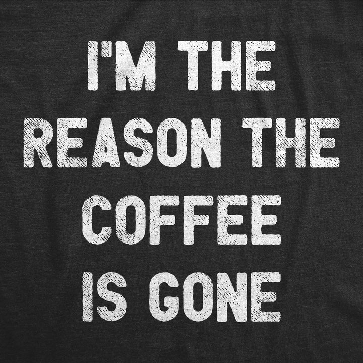 I'm The Reason The Coffee Is Gone Women's T Shirt