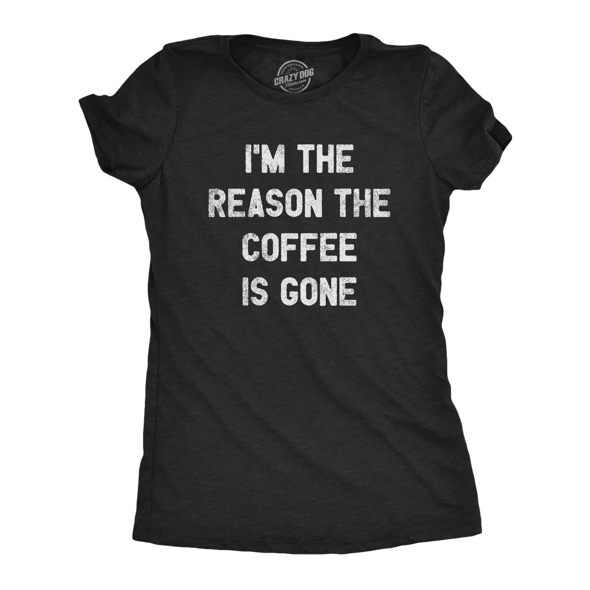 Funny Heather Black I'm The Reason The Coffee Is Gone Womens T Shirt Nerdy Coffee Sarcastic Tee