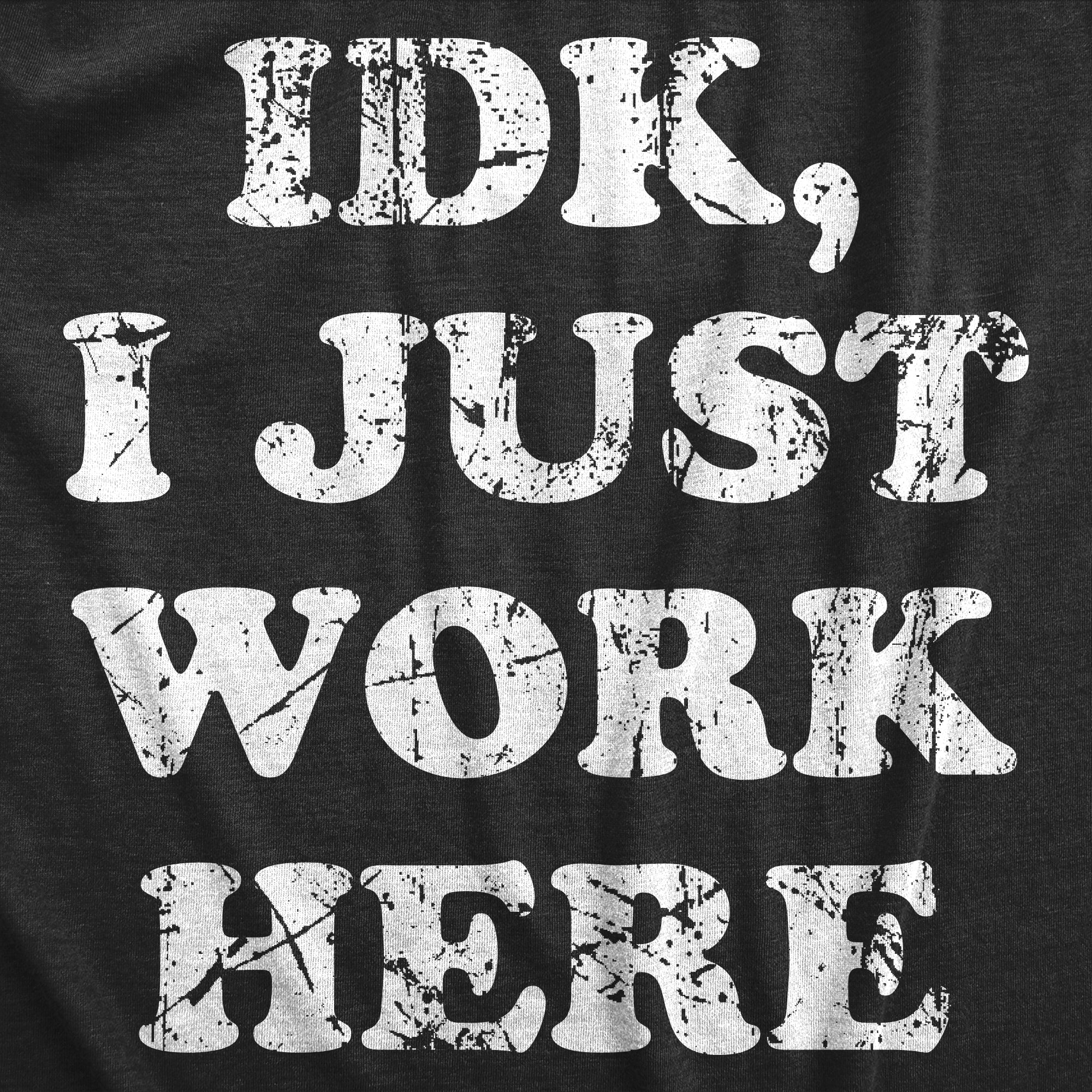 Funny Heather Black - WORK IDK I Just Work Here Mens T Shirt Nerdy Office Sarcastic Tee