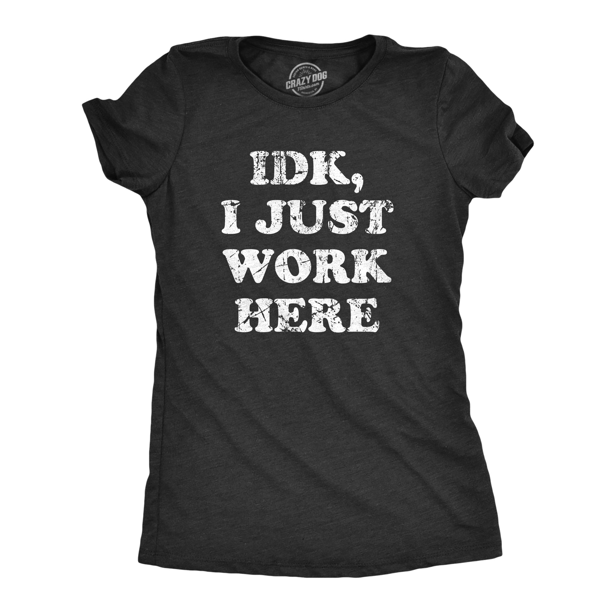 Funny Heather Black - WORK IDK I Just Work Here Womens T Shirt Nerdy Office Sarcastic Tee