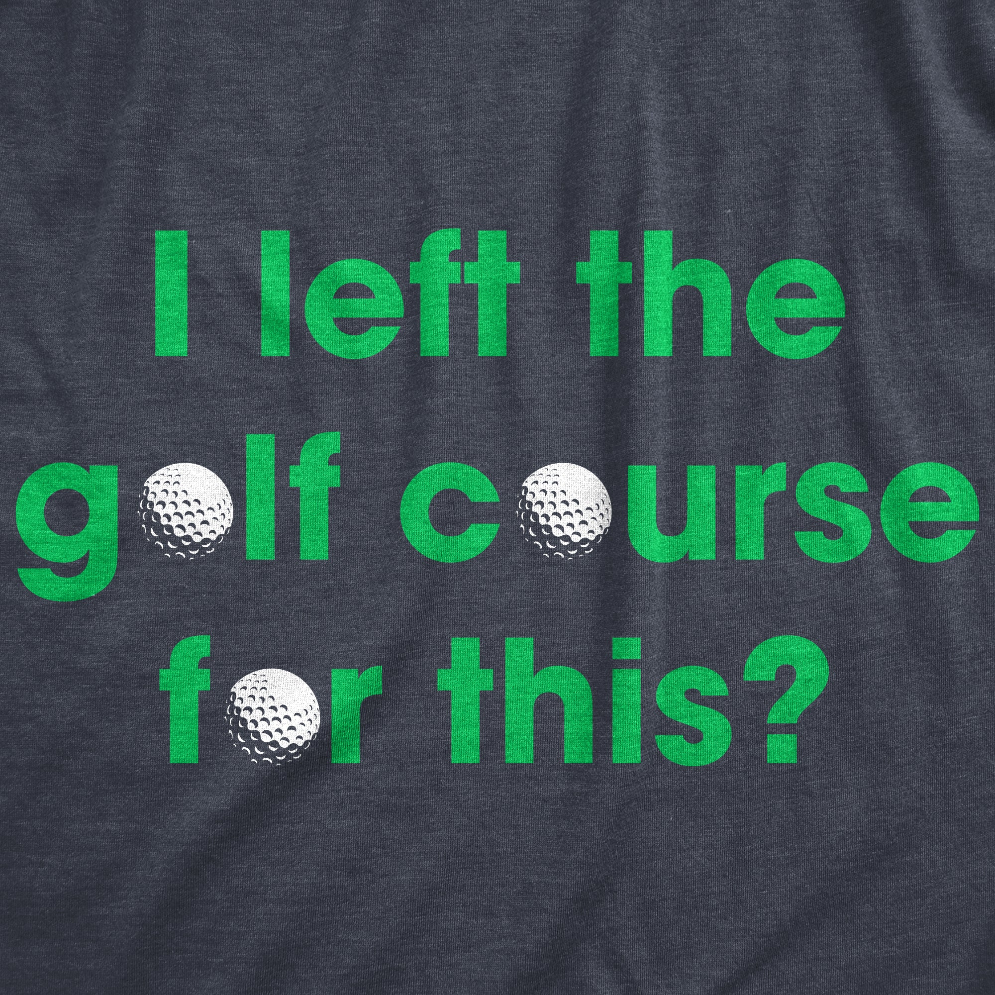 Funny Heather Navy I Left The Golf Course For This Mens T Shirt Nerdy Father's Day Golf Sarcastic Tee