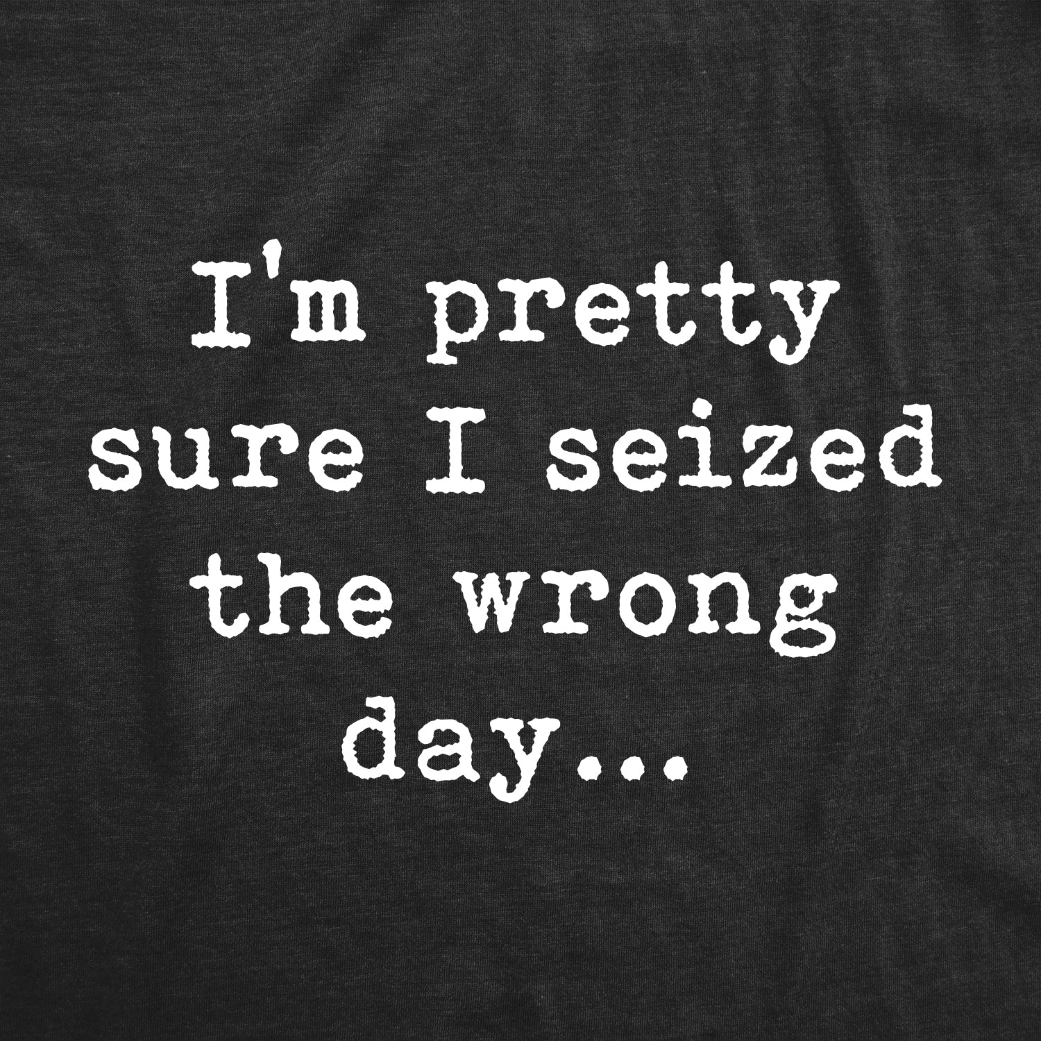 Funny Heather Black Pretty Sure I Seized The Wrong Day Mens T Shirt Nerdy Sarcastic Nerdy Tee