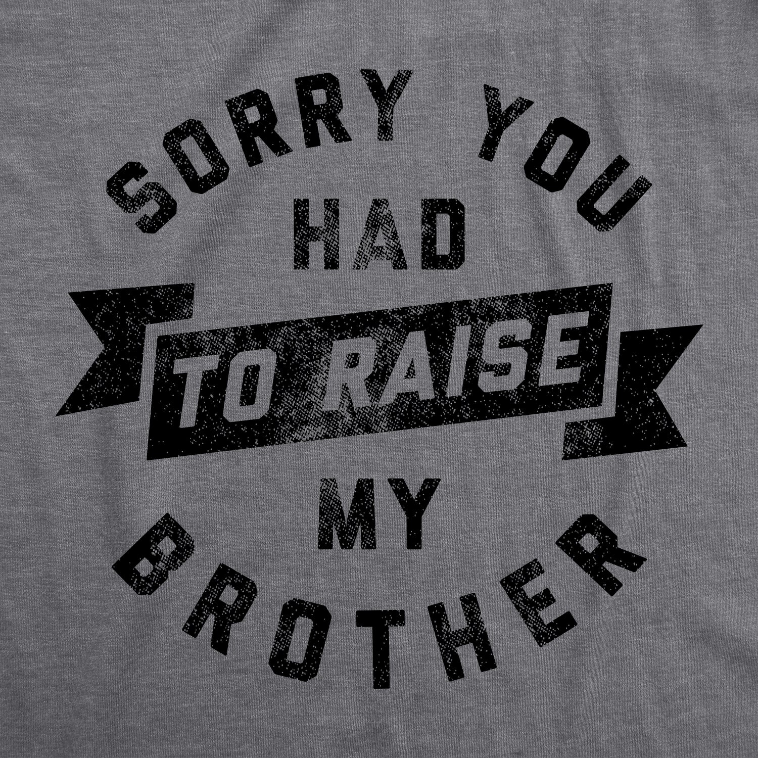 Funny Dark Heather Grey Sorry You Had To Raise My Brother Mens T Shirt Nerdy Father's Day Brother Sarcastic Tee