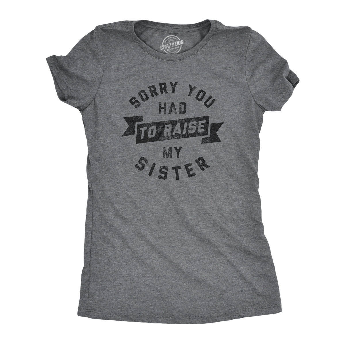 Funny Dark Heather Grey Sorry You Had To Raise My Sister Womens T Shirt Nerdy Mother&#39;s Day Sister Sarcastic Tee