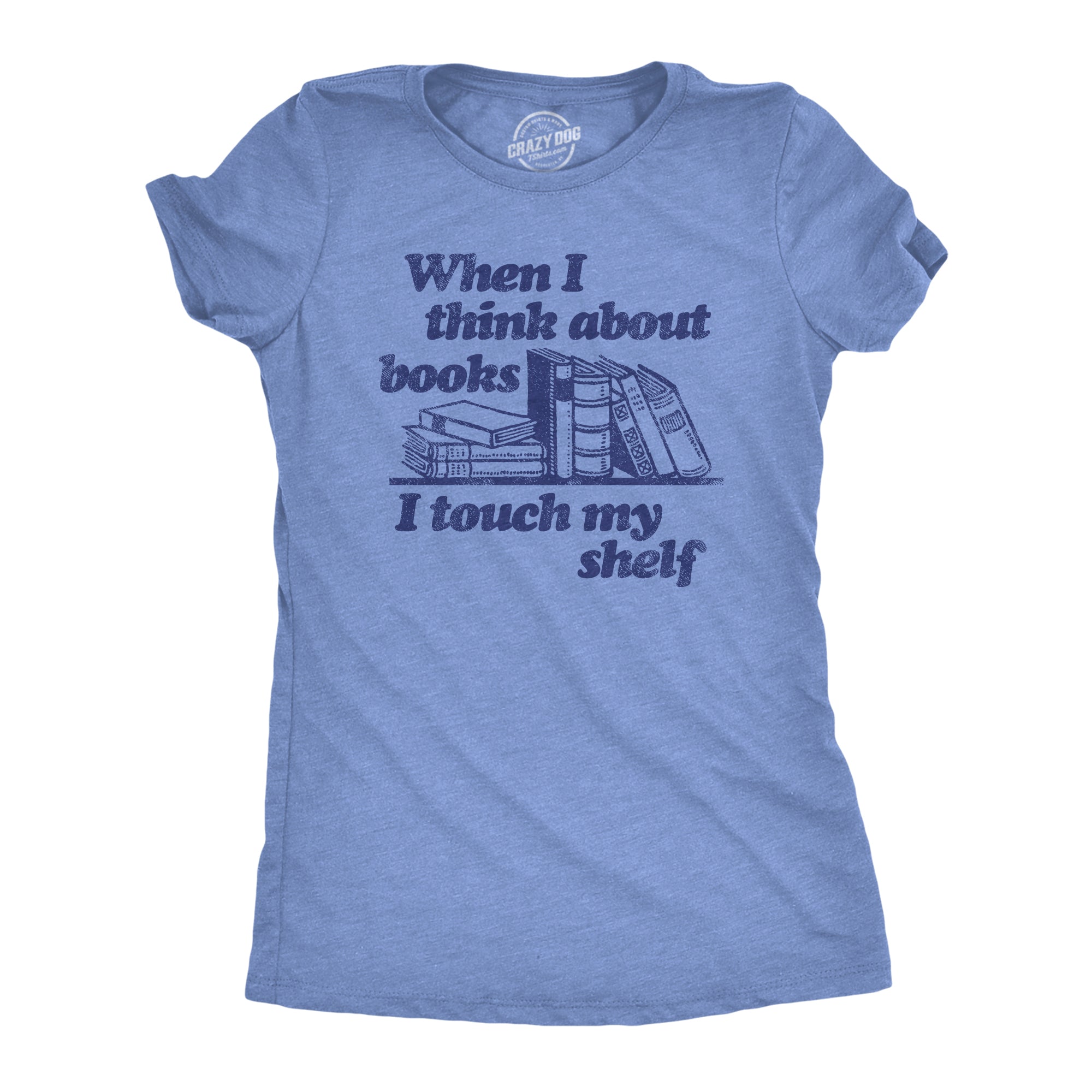Funny Light Heather Blue When I Think About Books I Touch My Shelf Womens T Shirt Nerdy Sex Nerdy Tee
