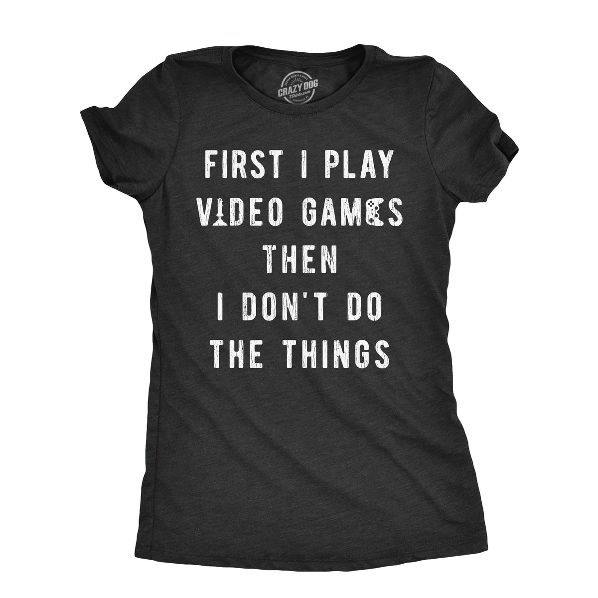 Funny Heather Black - GAMES First I Play Video Games Then I Dont Do The Things Womens T Shirt Nerdy Video Games Tee