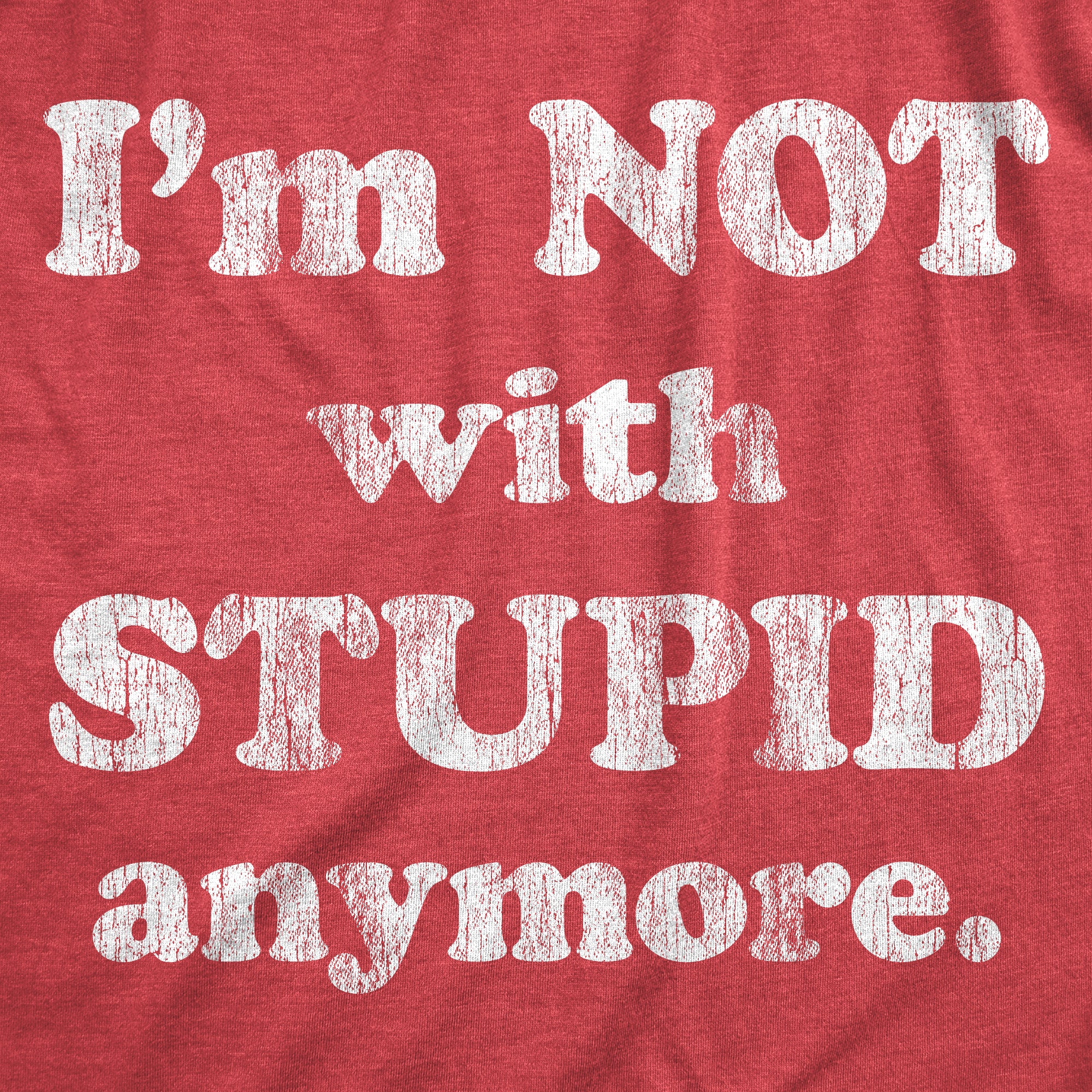 Funny Heather Red - STUPID Im Not With Stupid Anymore Womens T Shirt Nerdy Sarcastic Tee