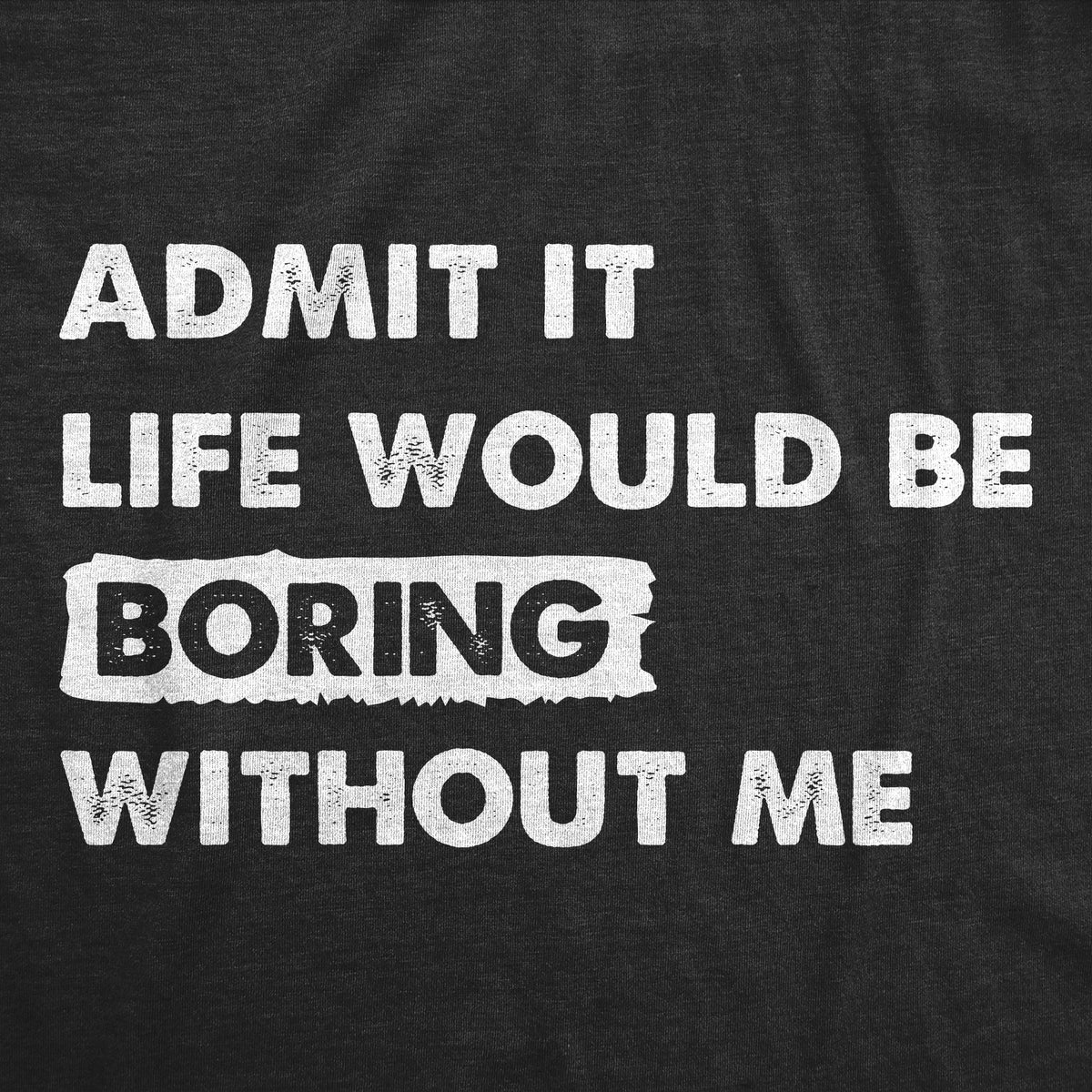 Admit It Life Would Be Boring Without Me Men&#39;s Tshirt