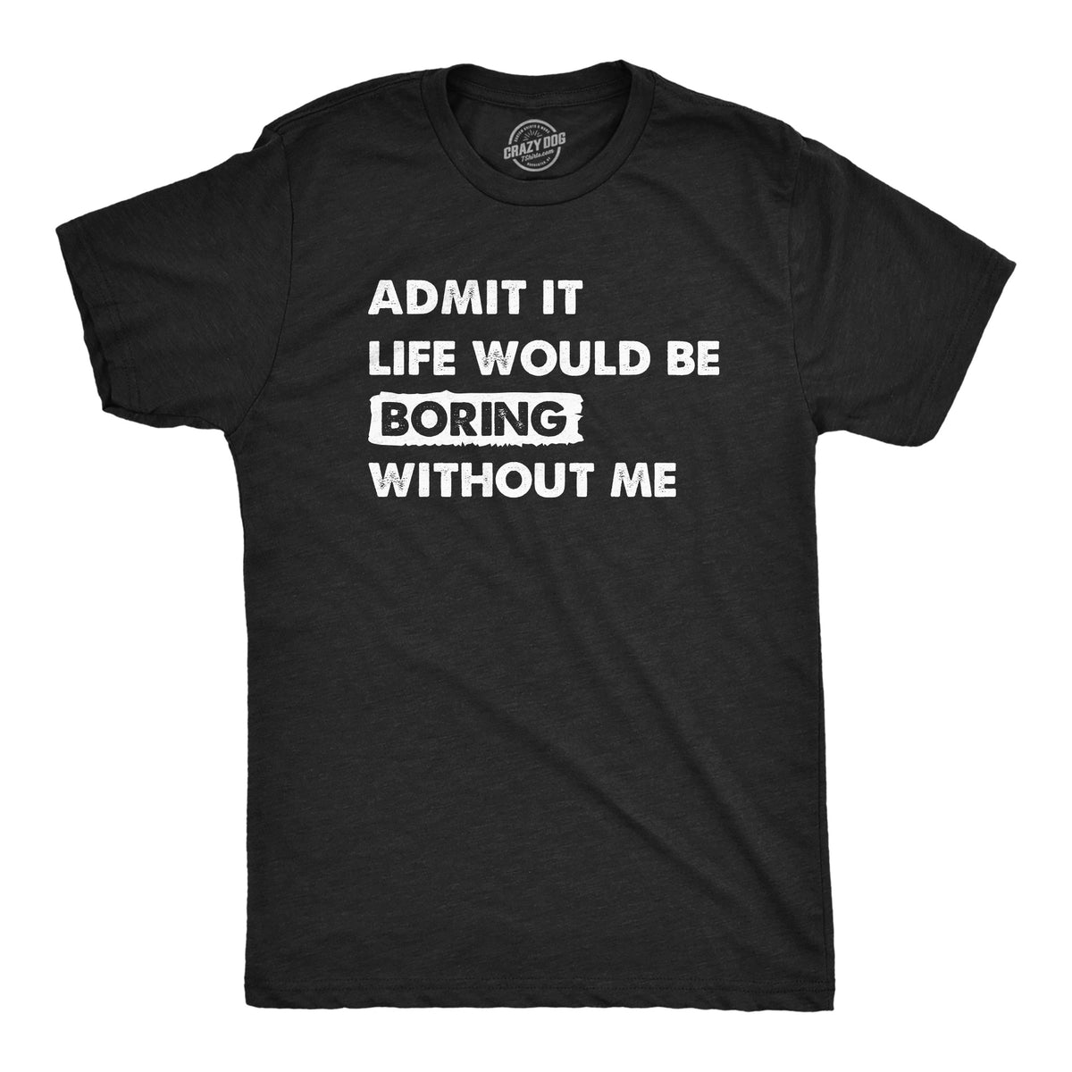 Funny Heather Black - BORING Admit It Life Would Be Boring Without Me Mens T Shirt Nerdy Sarcastic Tee