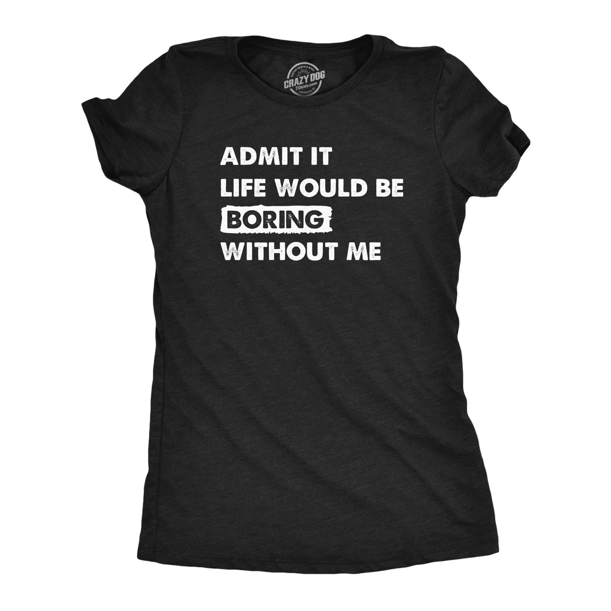 Funny Heather Black - BORING Admit It Life Would Be Boring Without Me Womens T Shirt Nerdy Sarcastic Tee