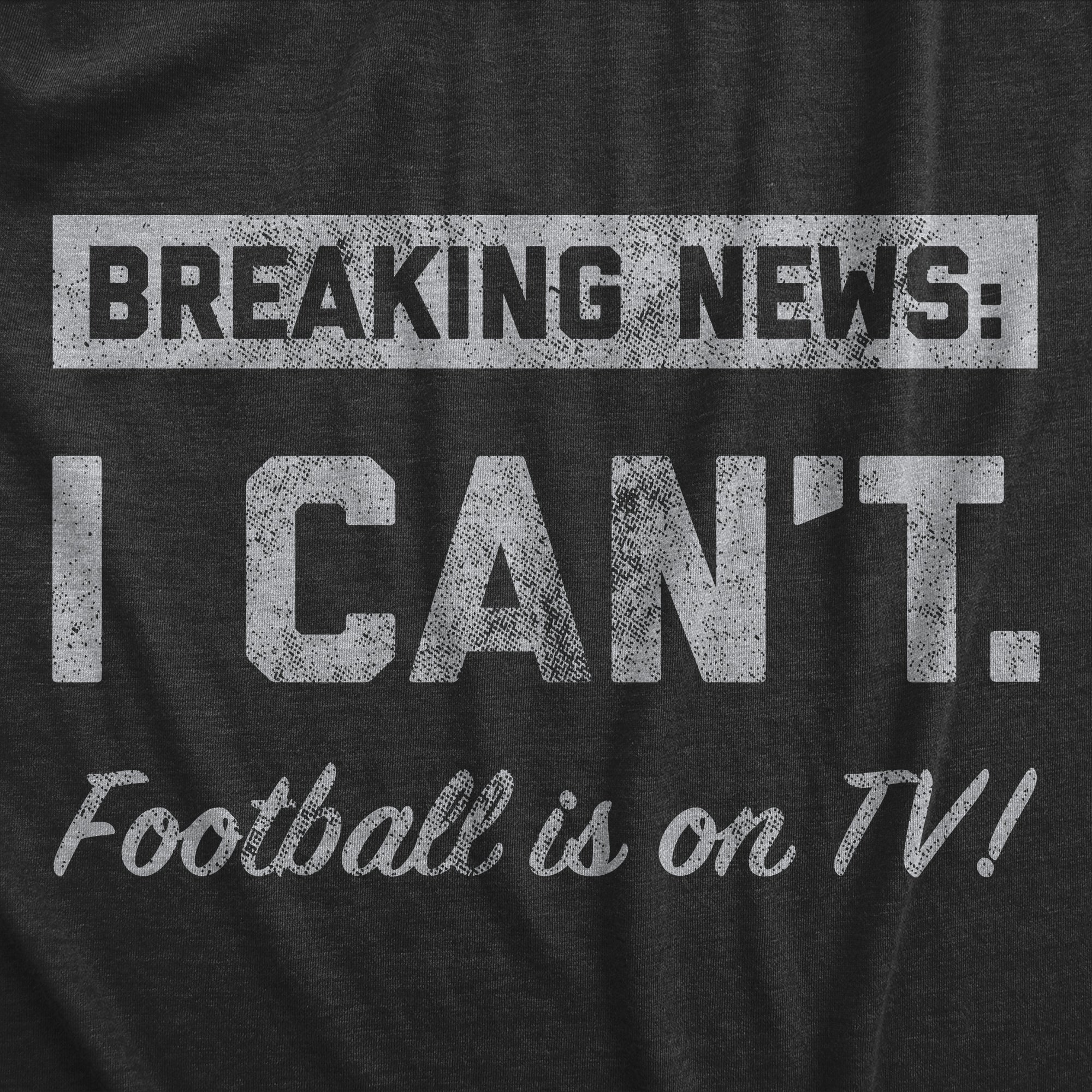 Funny Heather Black - TV Breaking News I Cant Football Is On TV Mens T Shirt Nerdy Football Tee