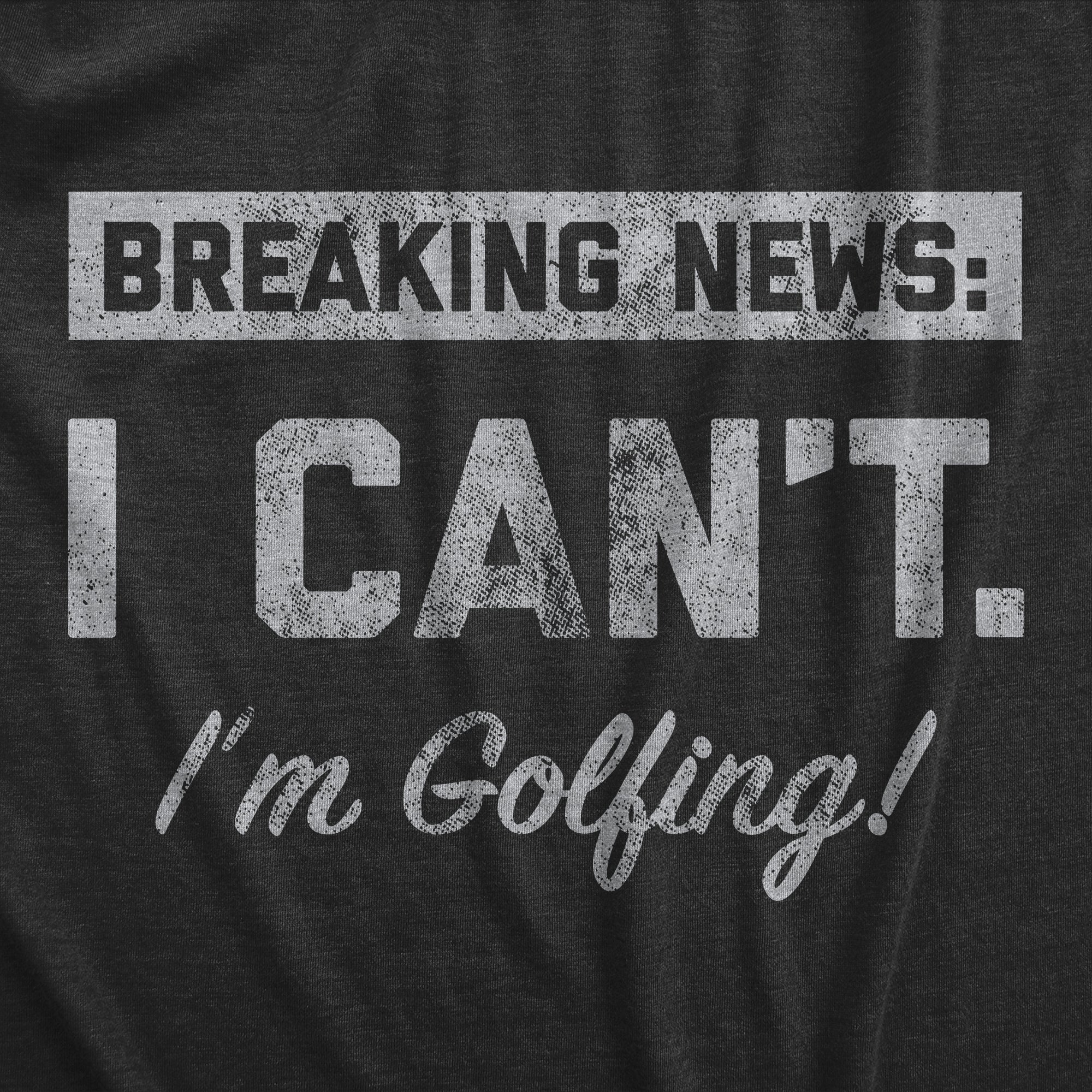Funny Heather Black - GOLFING Breaking News I Cant Im Golfing Mens T Shirt Nerdy Golf Tee