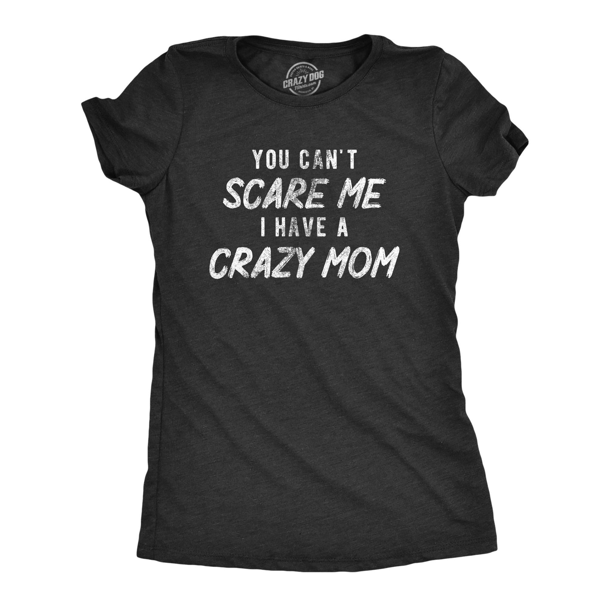 Funny Heather Black - MOM You Cant Scare Me I Have A Crazy Mom Womens T Shirt Nerdy Sarcastic Tee