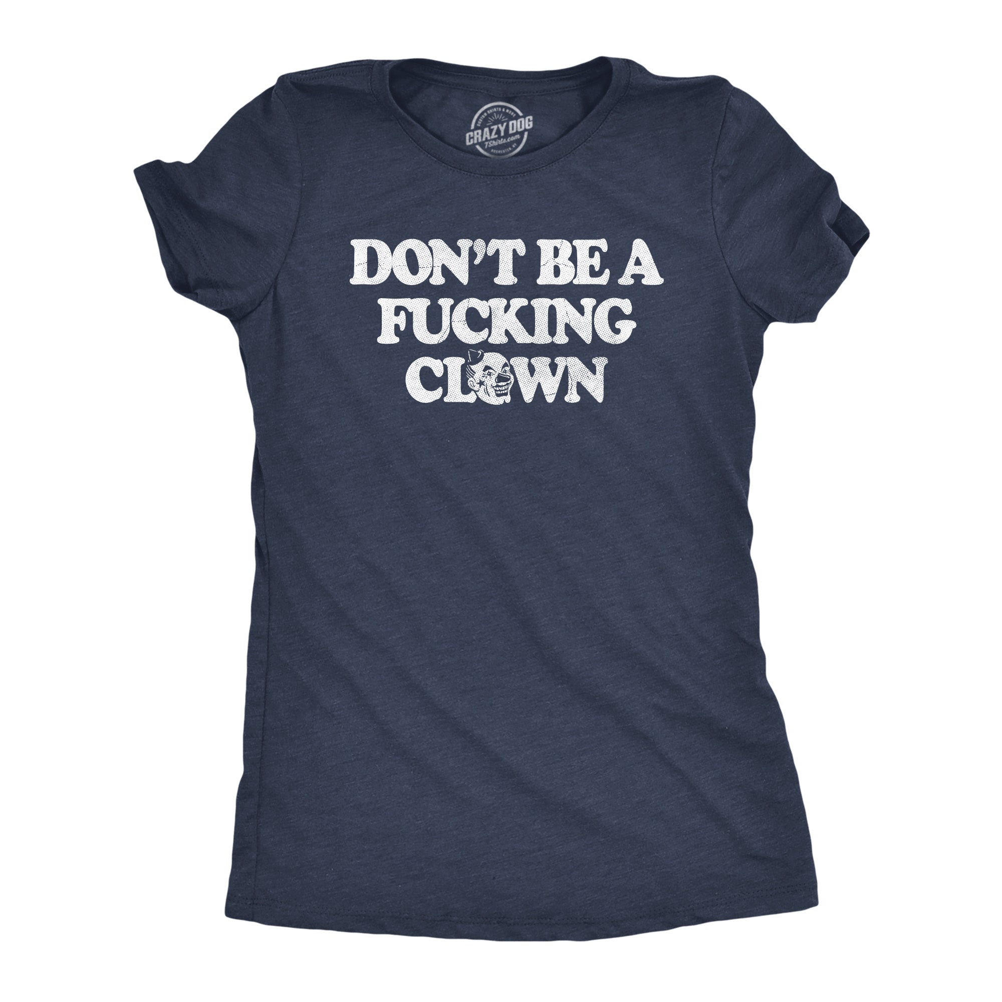 Funny Heather Navy - CLOWN Dont Be A Fucking Clown Womens T Shirt Nerdy Sarcastic Tee