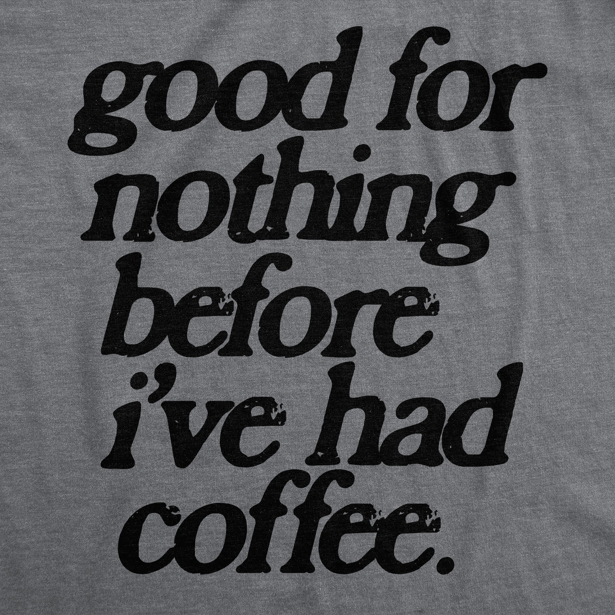 Funny Dark Heather Grey - COFFEE Good For Nothing Before Ive Had Coffee Mens T Shirt Nerdy Coffee Sarcastic Tee