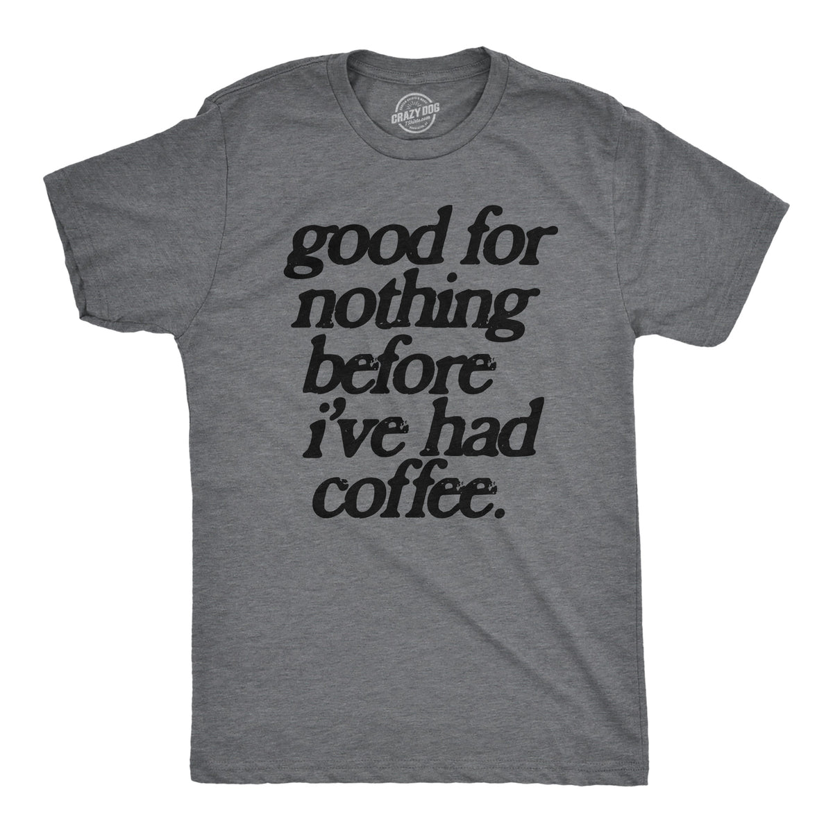 Funny Dark Heather Grey - COFFEE Good For Nothing Before Ive Had Coffee Mens T Shirt Nerdy Coffee Sarcastic Tee