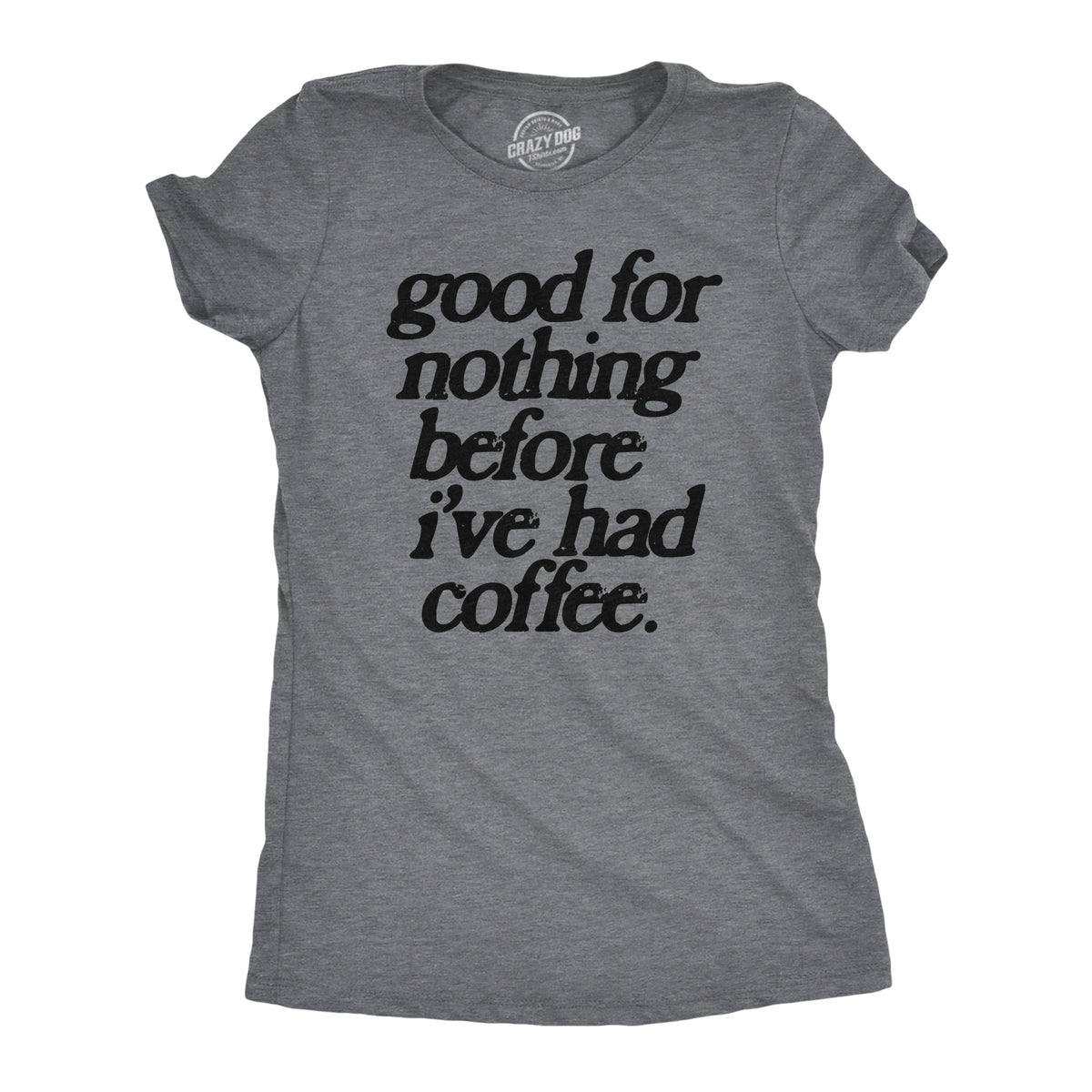 Funny Dark Heather Grey - COFFEE Good For Nothing Before Ive Had Coffee Womens T Shirt Nerdy Coffee Sarcastic Tee