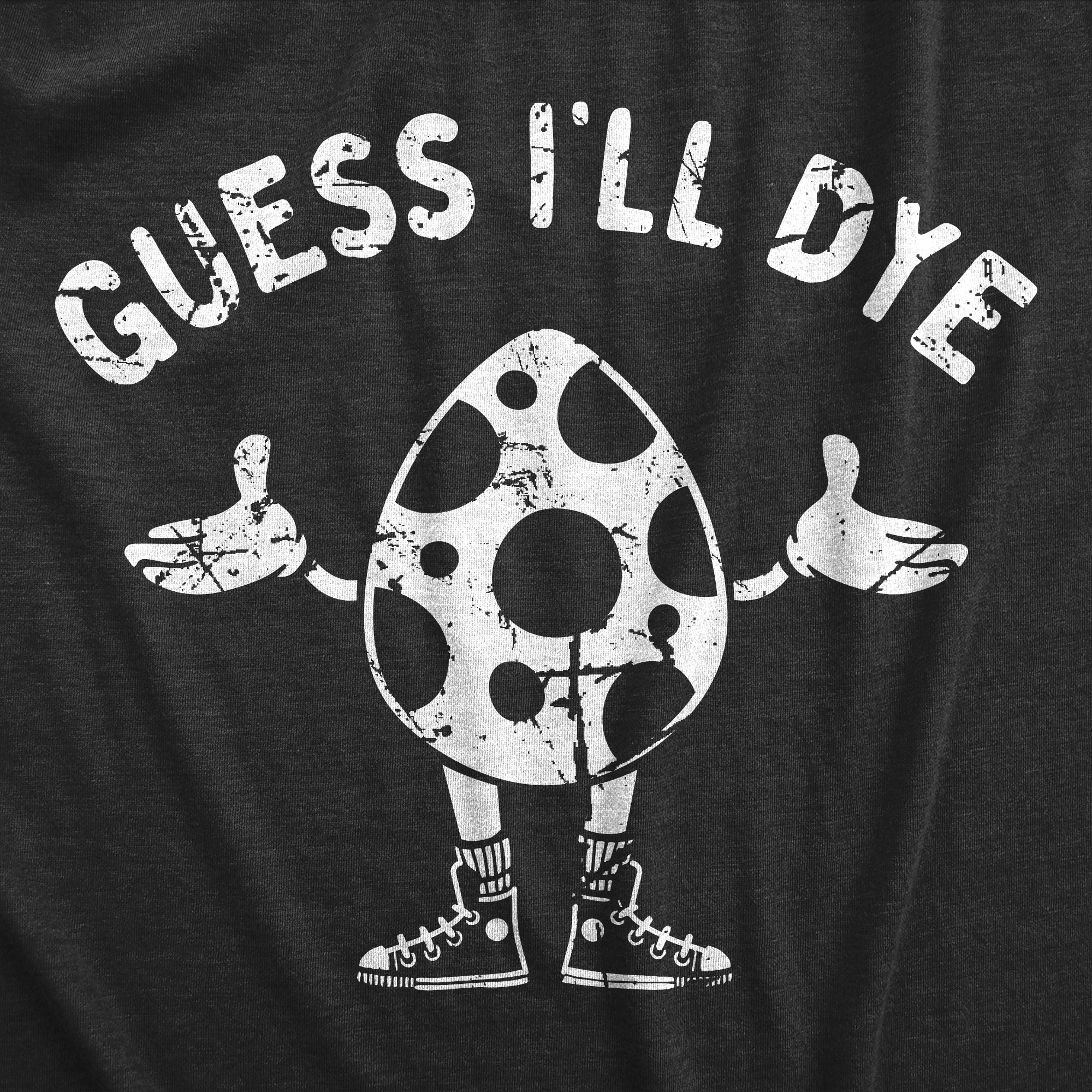 Funny Heather Black - DYE Guess Ill Dye Mens T Shirt Nerdy Easter Sarcastic Tee