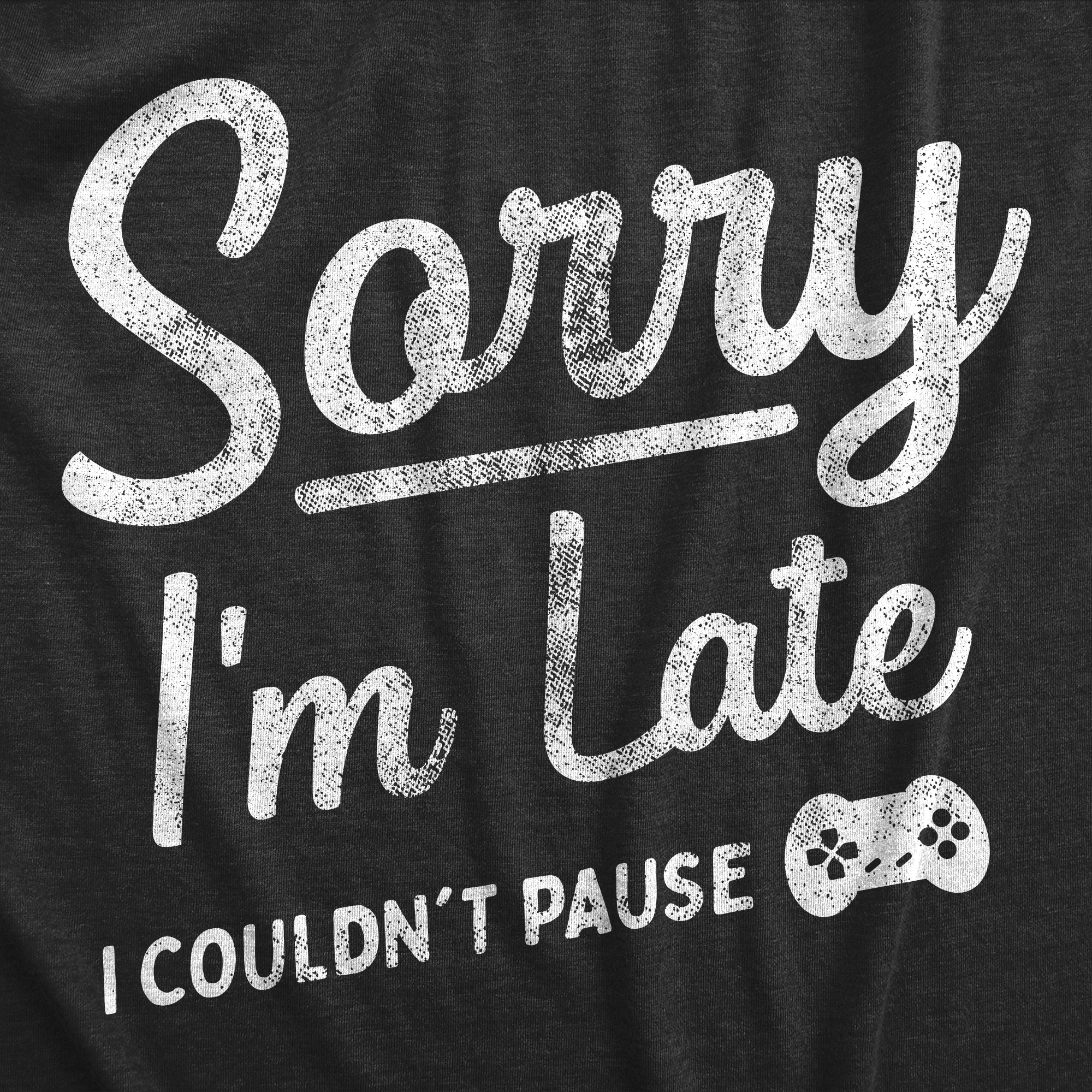 Funny Heather Black - LATE Sorry Im Late I Couldnt Pause Womens T Shirt Nerdy Video Games sarcastic Tee