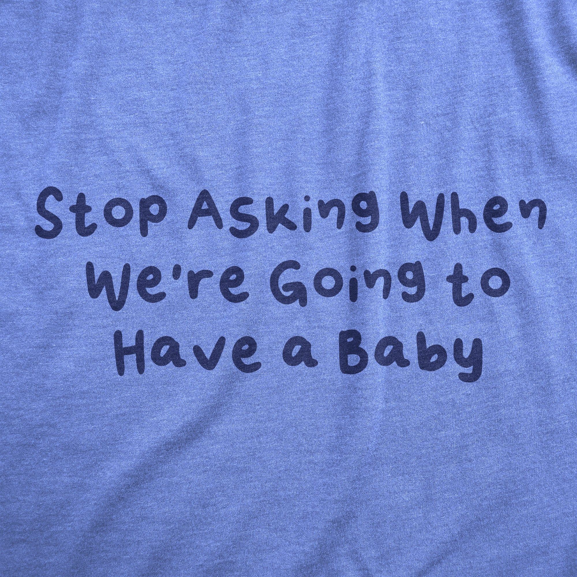 Funny Light Heather Blue - ASKING Stop Asking When Were Going To Have A Baby Maternity T Shirt Nerdy Sarcastic Tee