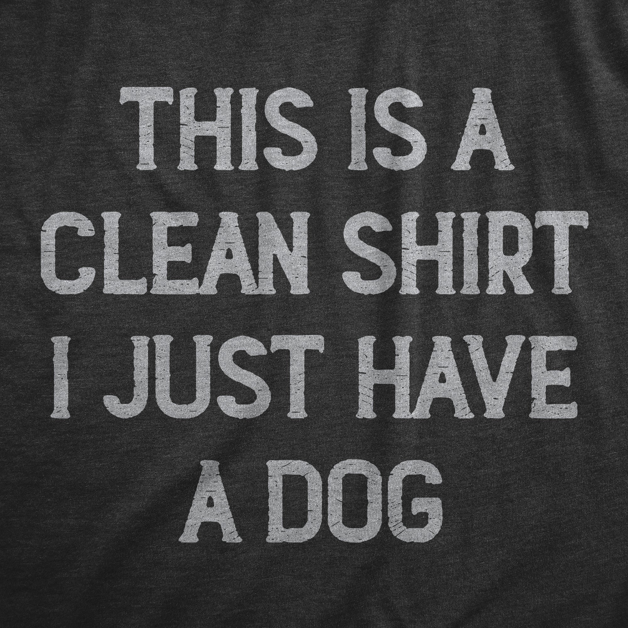 Funny Heather Black - DOG This Is A Clean Shirt I Just Have A Dog Womens T Shirt Nerdy Dog sarcastic Tee