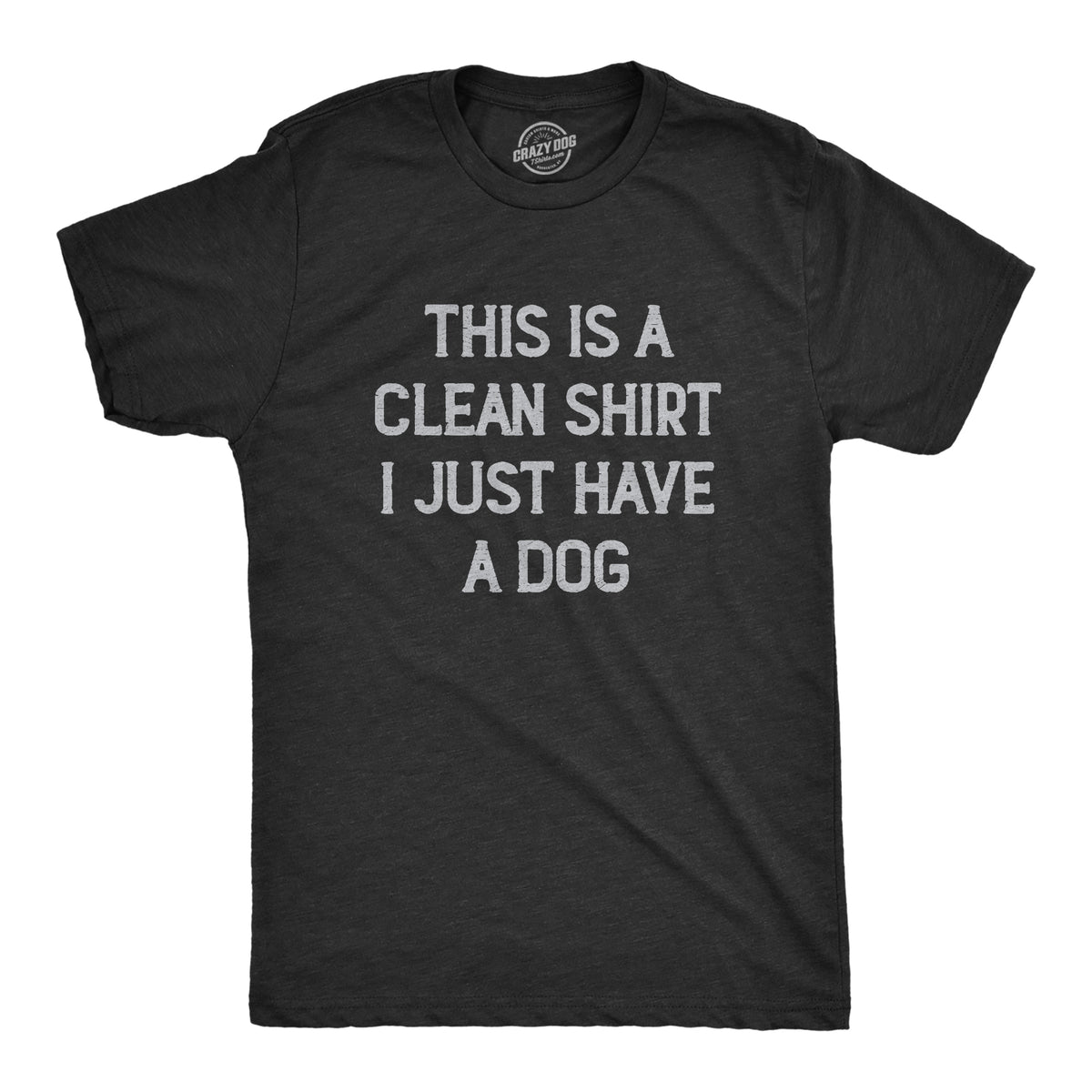 Funny Heather Black - DOG This Is A Clean Shirt I Just Have A Dog Mens T Shirt Nerdy Dog sarcastic Tee