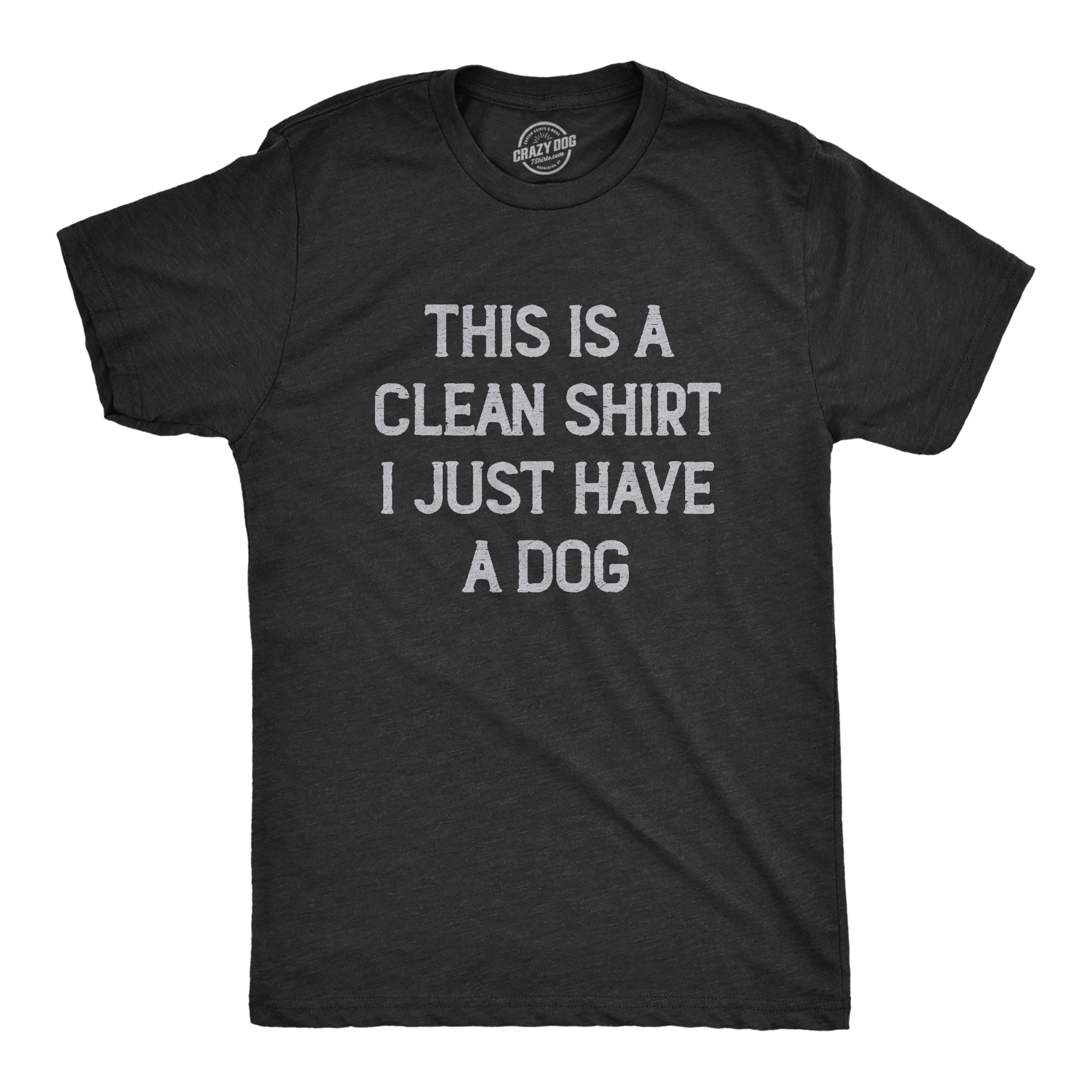 Funny Heather Black - DOG This Is A Clean Shirt I Just Have A Dog Mens T Shirt Nerdy Dog sarcastic Tee
