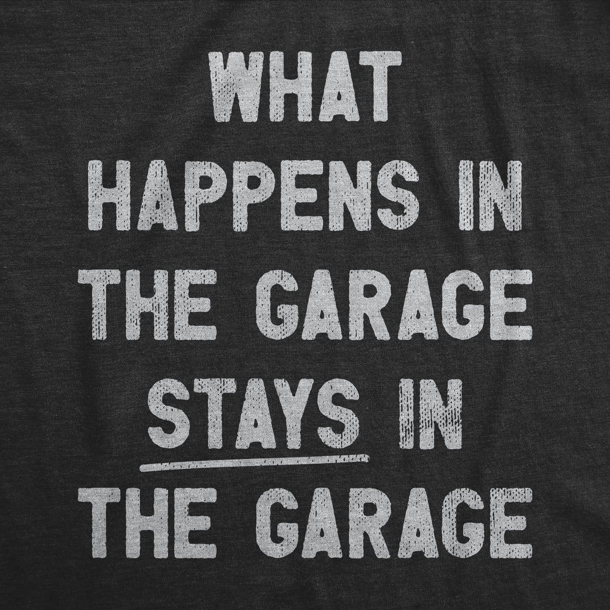 What Happens In The Garage Stays In The Garage Men&#39;s T Shirt