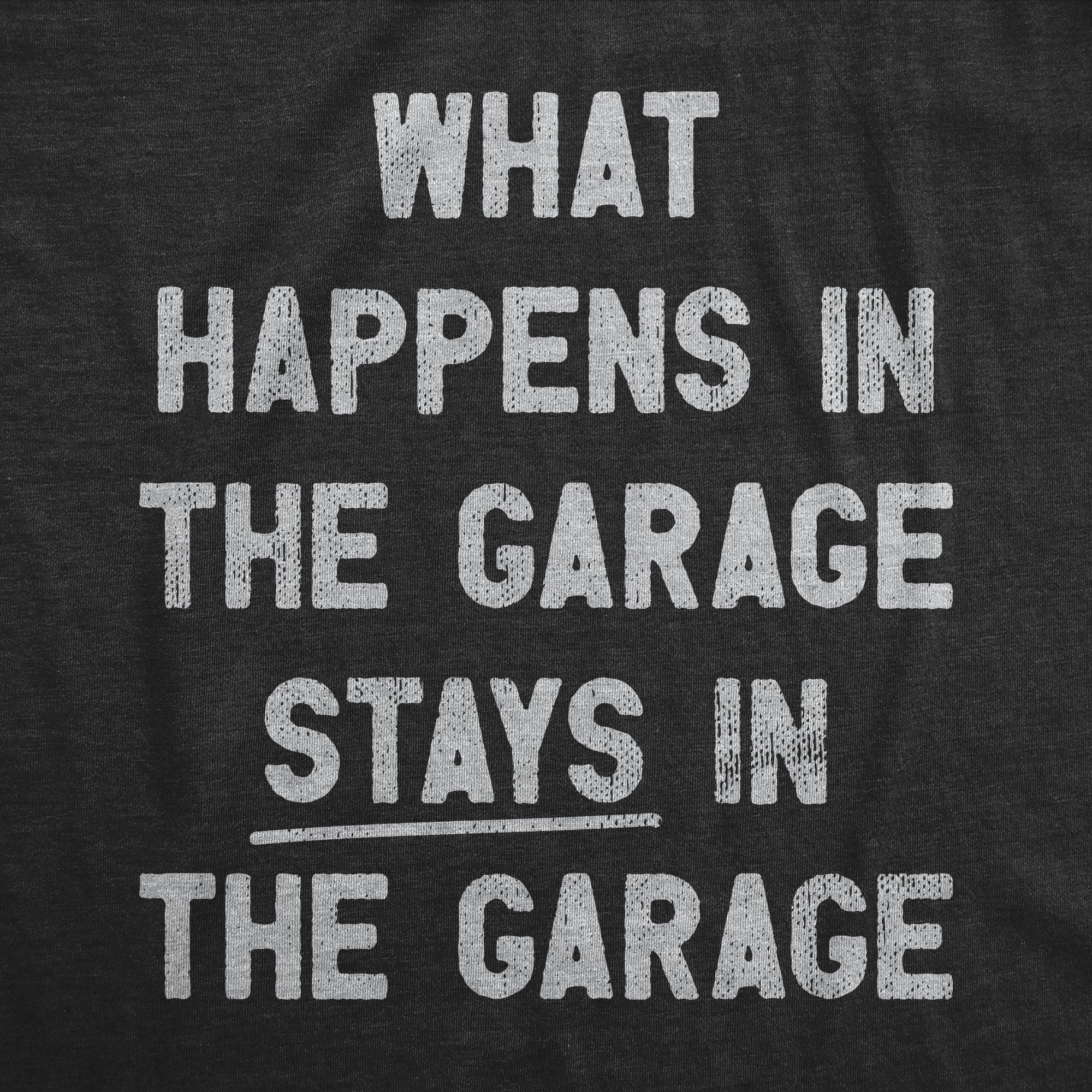 Funny Heather Black - GARAGE What Happens In The Garage Stays In The Garage Mens T Shirt Nerdy mechanic sarcastic Tee