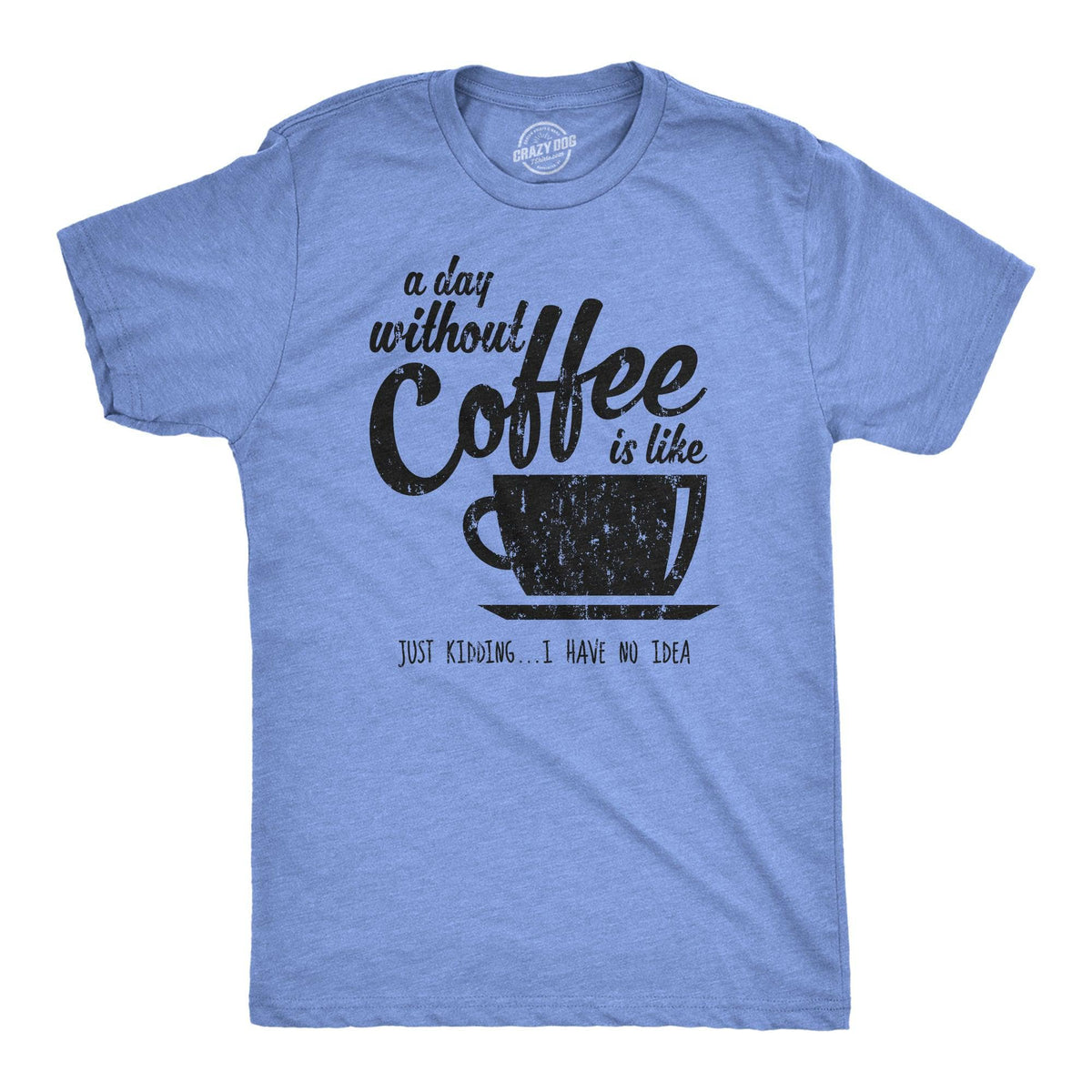 A Day Without Coffee Is Like Just Kidding I Have No Idea Men&#39;s Tshirt  -  Crazy Dog T-Shirts