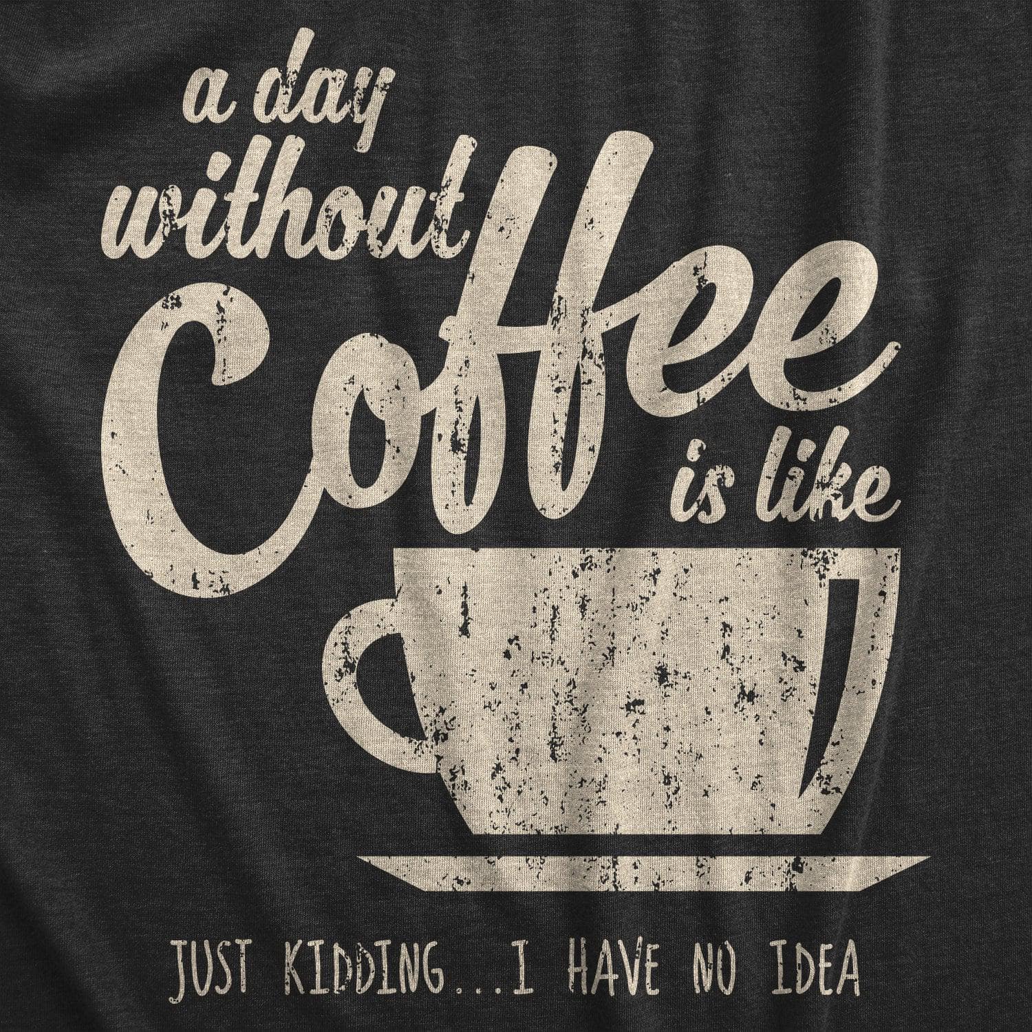 A Day Without Coffee Is Like Just Kidding I Have No Idea Men's Tshirt  -  Crazy Dog T-Shirts