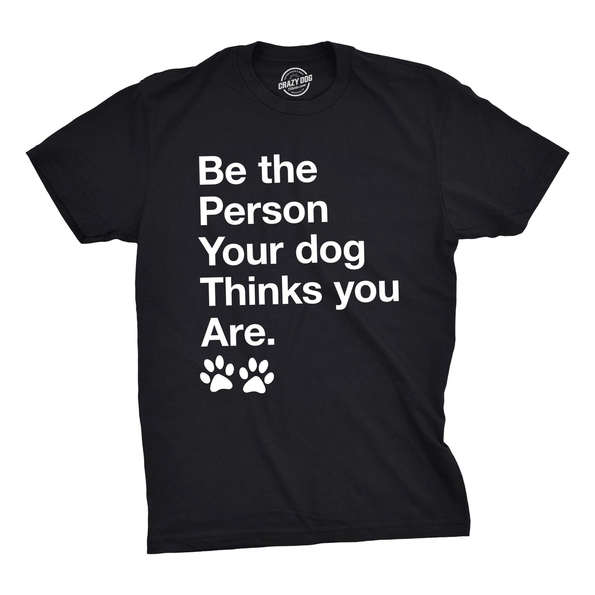 Be The Person Your Dog Thinks You Are Men&#39;s Tshirt  -  Crazy Dog T-Shirts