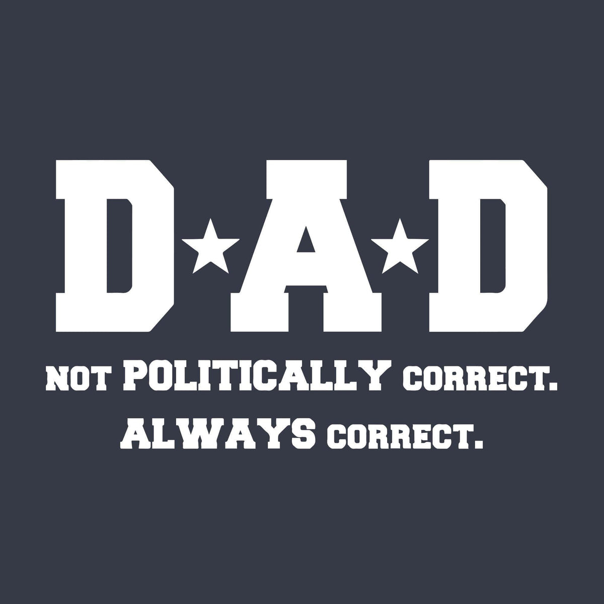 Dad Not Poltically Correct Always Correct Men&#39;s Tshirt - Crazy Dog T-Shirts
