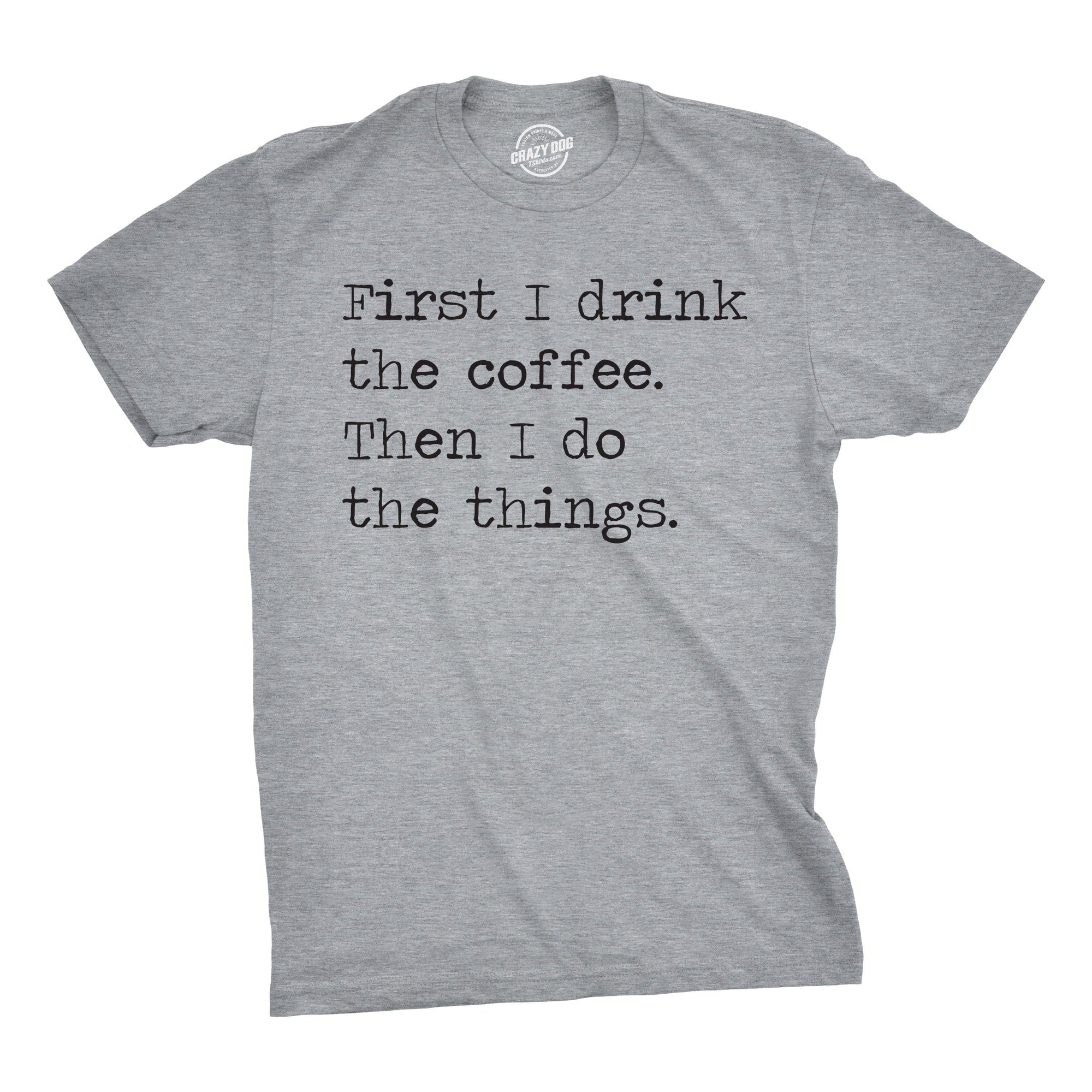 First I Drink The Coffee Then I Do The Things Men's Tshirt  -  Crazy Dog T-Shirts