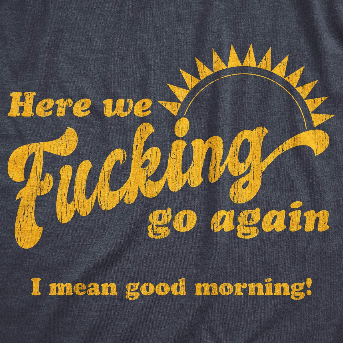 Here We Fucking Go Again I Mean Good Morning Men&#39;s Tshirt - Crazy Dog T-Shirts