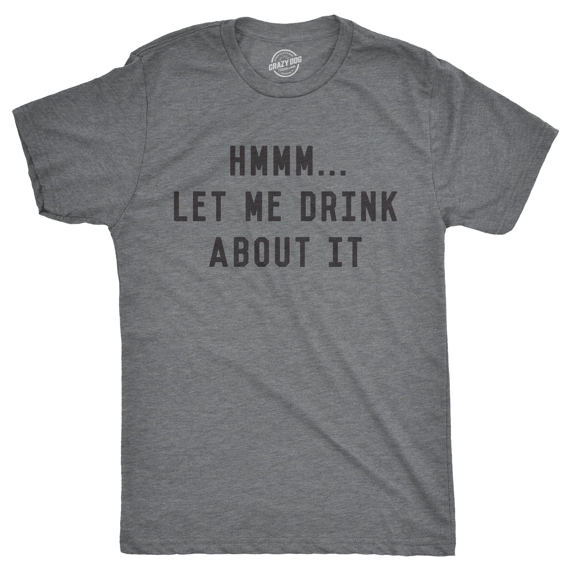 Hmm Let Me Drink About It Men's Tshirt  -  Crazy Dog T-Shirts