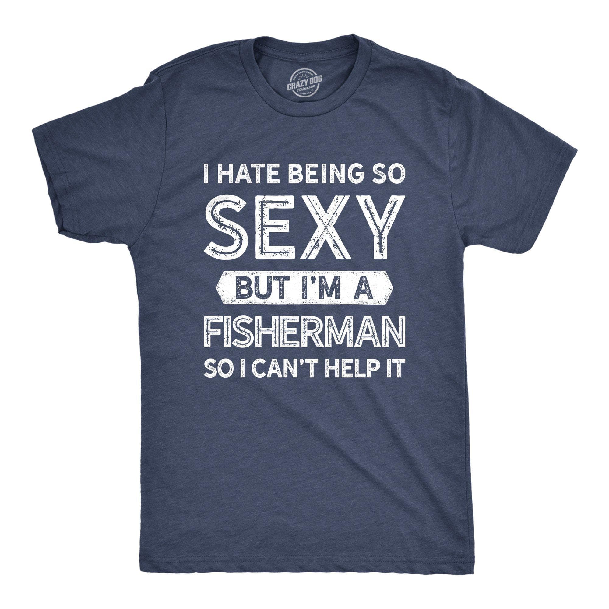 I Hate Being So Sexy But I'm A Fisherman Men's Tshirt - Crazy Dog T-Shirts
