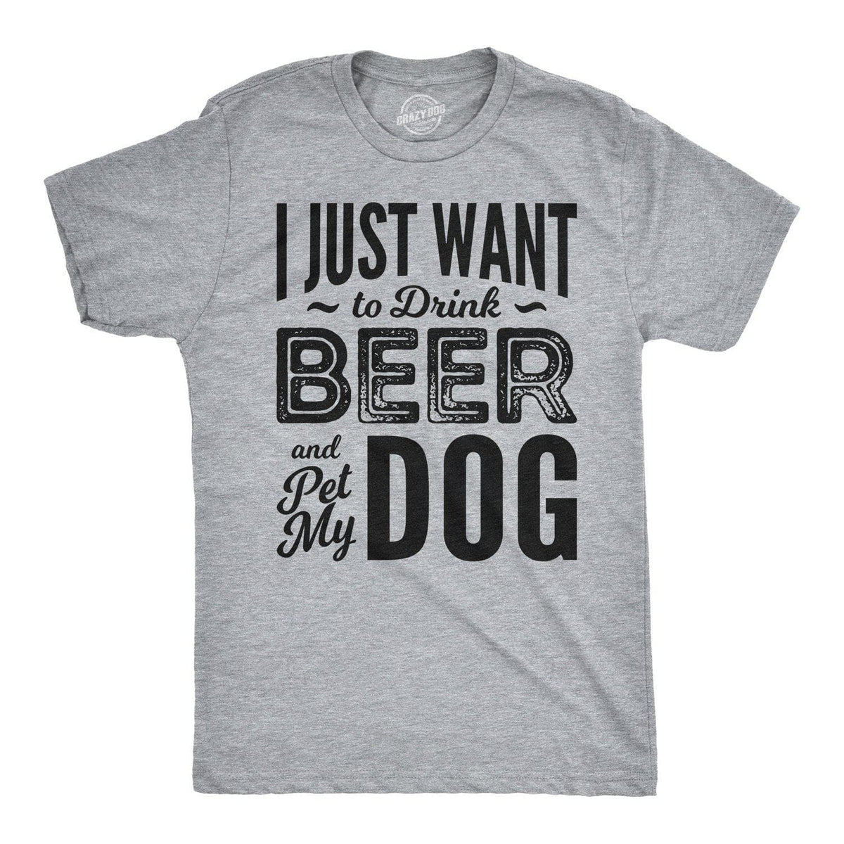 I Just Want To Drink Beer and Pet My Dog Men&#39;s Tshirt  -  Crazy Dog T-Shirts