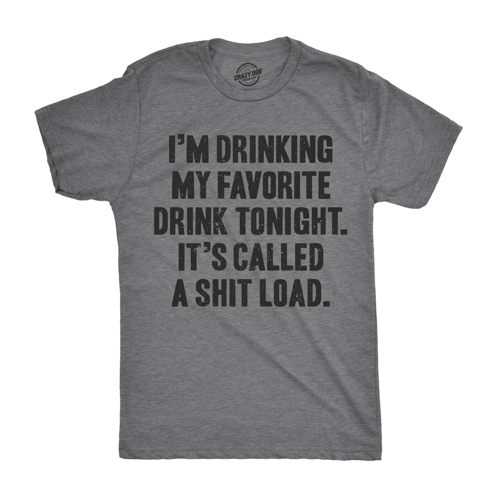 I&#39;m Drinking My Favorite Drink Tonight It’s Called A Shit Load Men&#39;s Tshirt  -  Crazy Dog T-Shirts