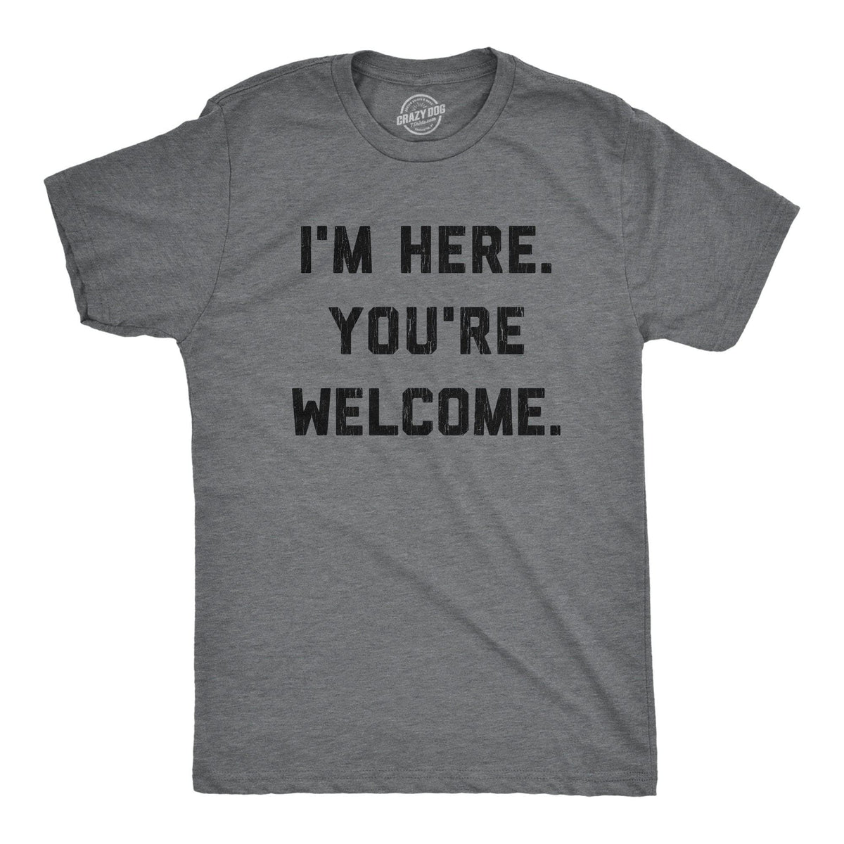 I&#39;m Here. You&#39;re Welcome. Men&#39;s Tshirt - Crazy Dog T-Shirts