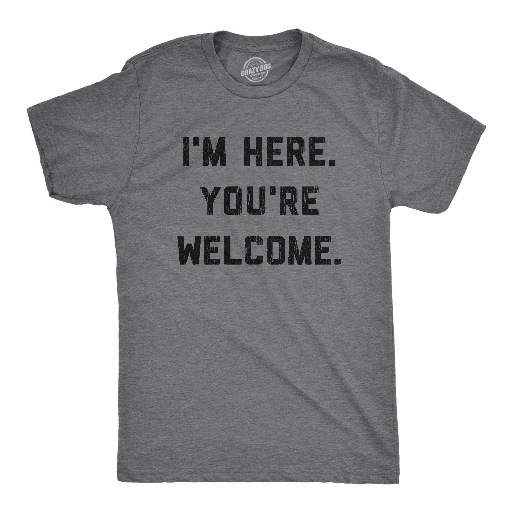 I'm Here. You're Welcome. Men's Tshirt - Crazy Dog T-Shirts