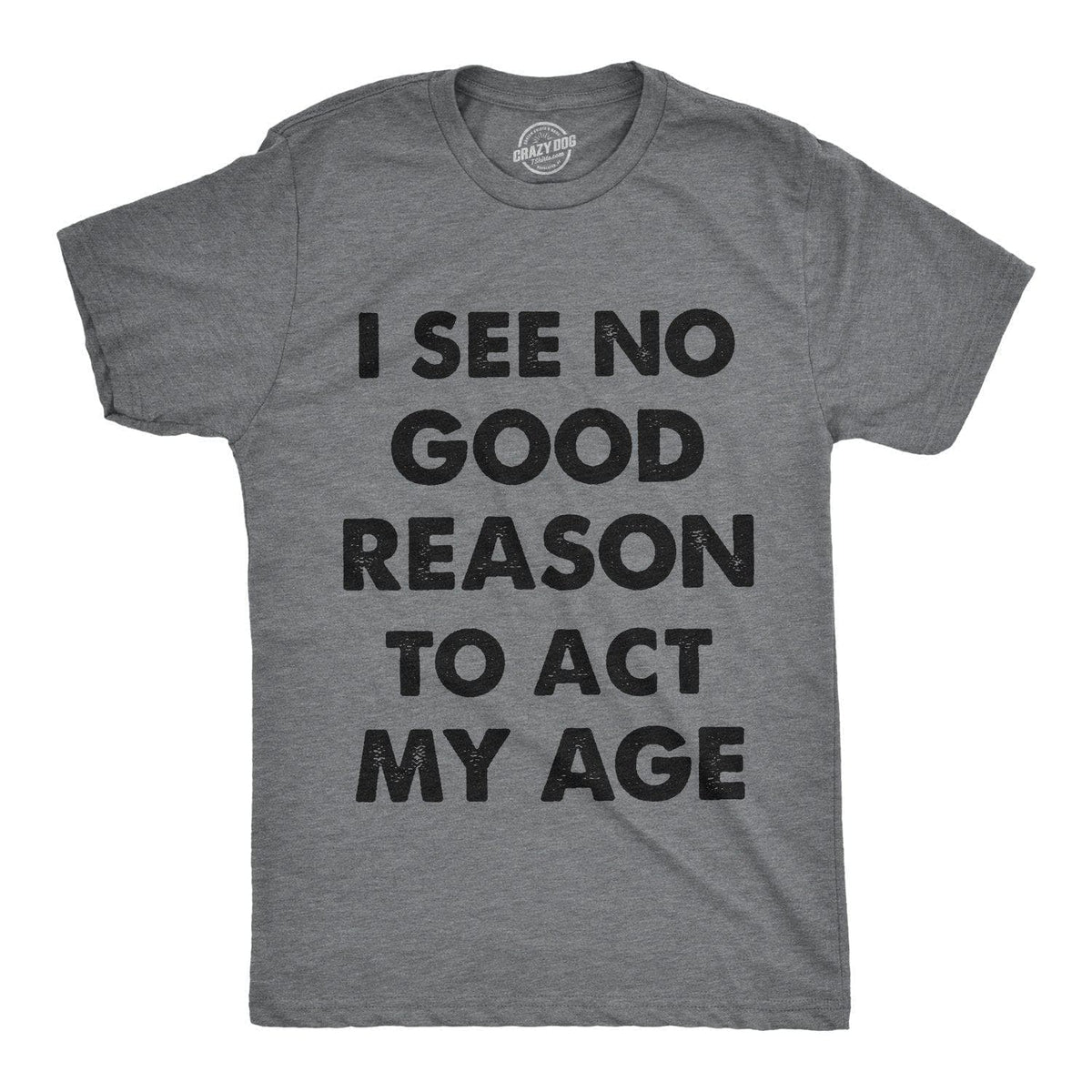 I See No Good Reason To Act My Age Men&#39;s Tshirt  -  Crazy Dog T-Shirts