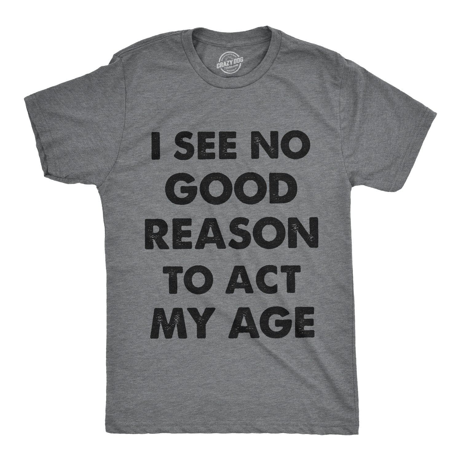 I See No Good Reason To Act My Age Men's Tshirt  -  Crazy Dog T-Shirts