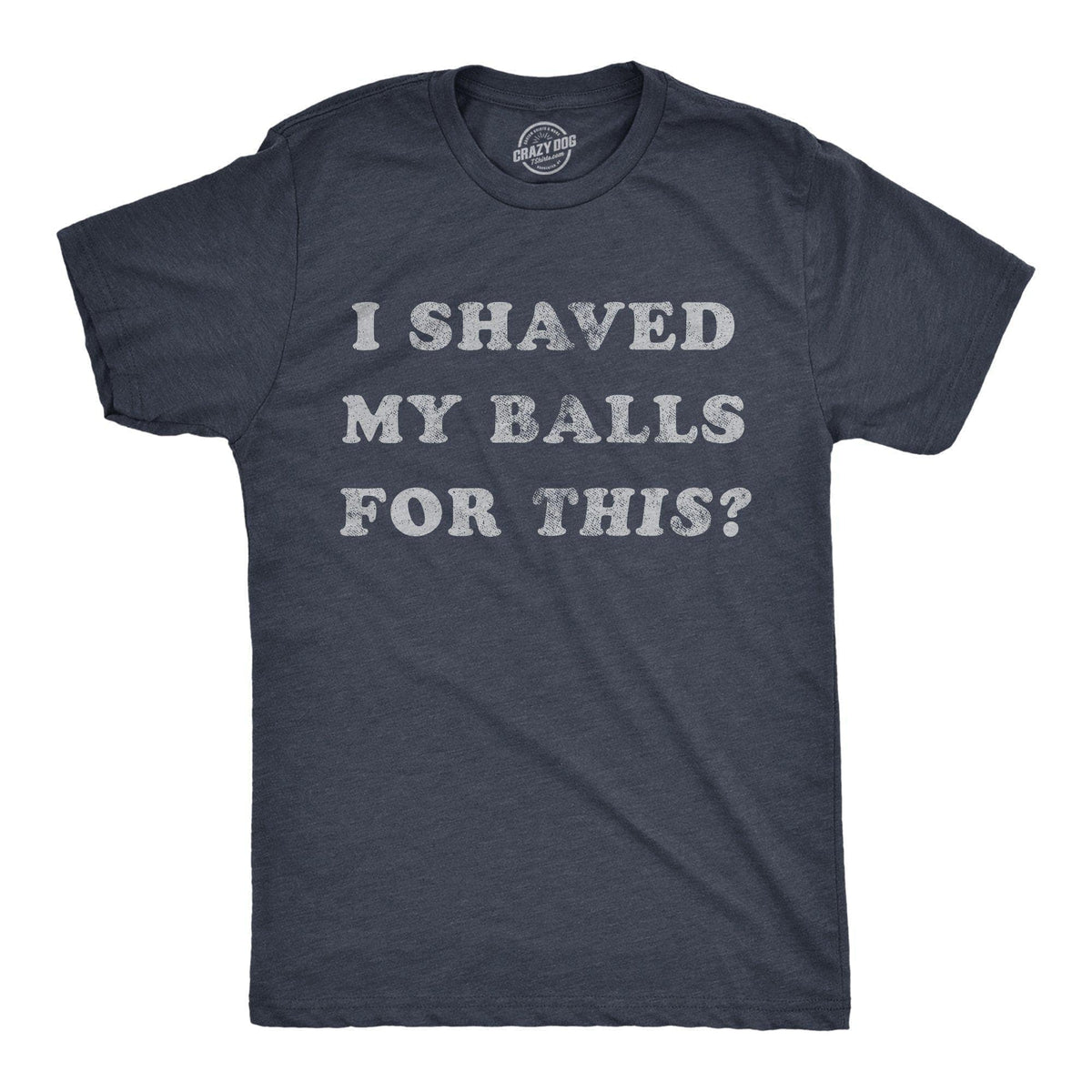 I Shaved My Balls For This Men&#39;s Tshirt - Crazy Dog T-Shirts
