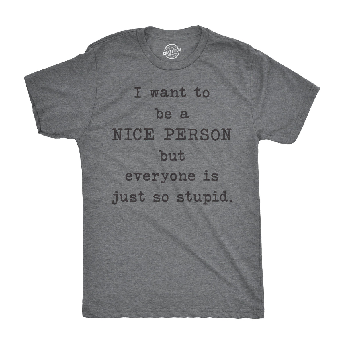 I Want To Be A Nice Person But Everyone Is Just So Stupid Men&#39;s Tshirt  -  Crazy Dog T-Shirts